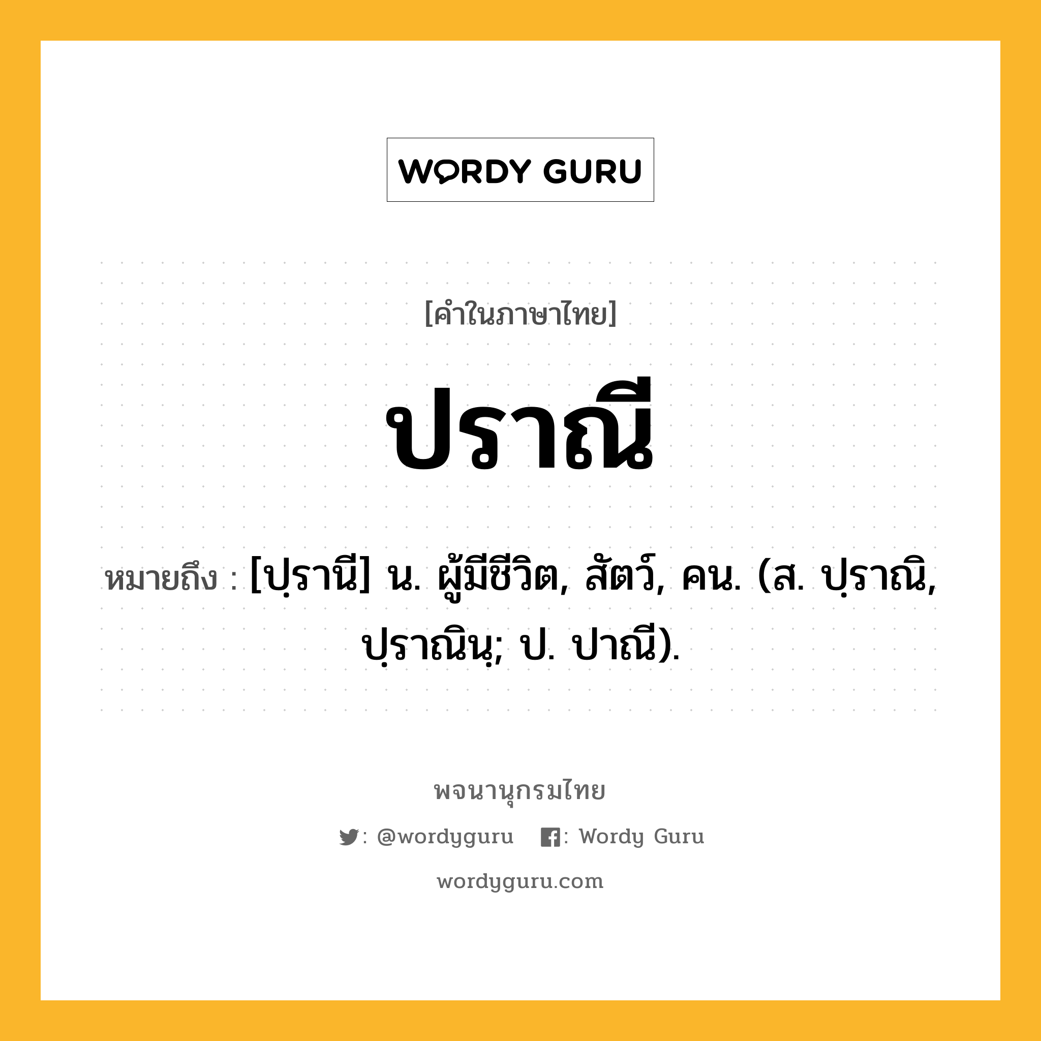 ปราณี หมายถึงอะไร?, คำในภาษาไทย ปราณี หมายถึง [ปฺรานี] น. ผู้มีชีวิต, สัตว์, คน. (ส. ปฺราณิ, ปฺราณินฺ; ป. ปาณี).