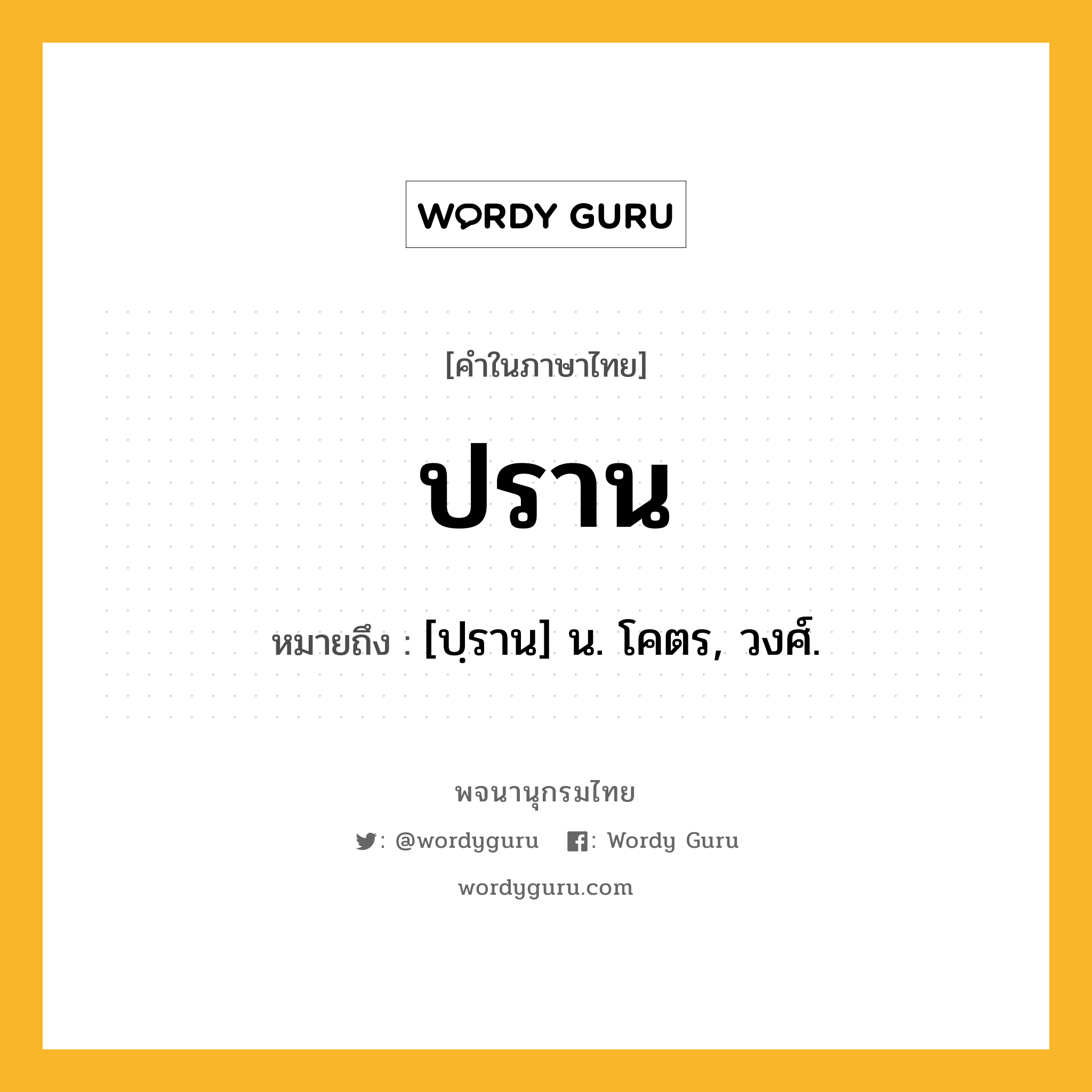 ปราน หมายถึงอะไร?, คำในภาษาไทย ปราน หมายถึง [ปฺราน] น. โคตร, วงศ์.