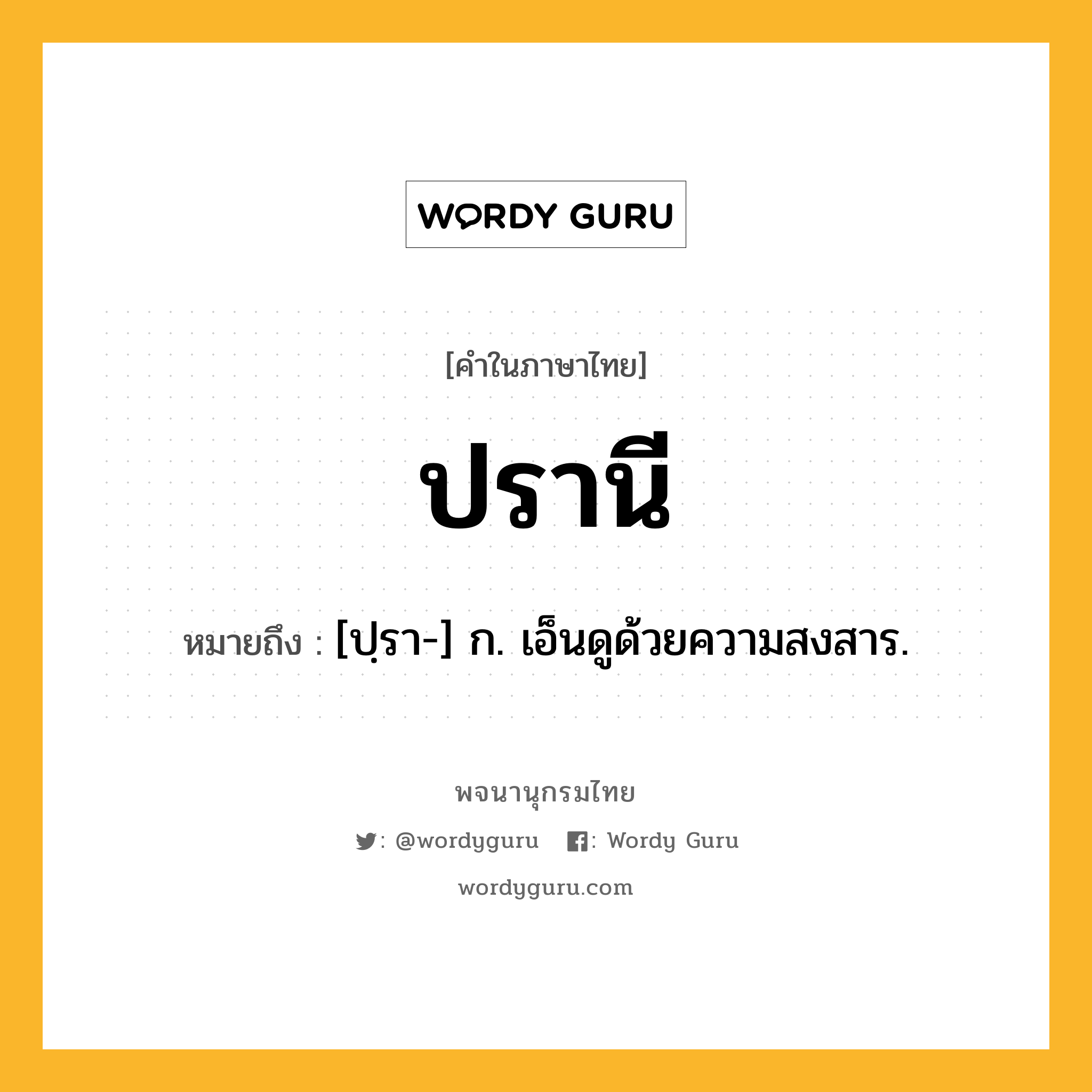 ปรานี หมายถึงอะไร?, คำในภาษาไทย ปรานี หมายถึง [ปฺรา-] ก. เอ็นดูด้วยความสงสาร.