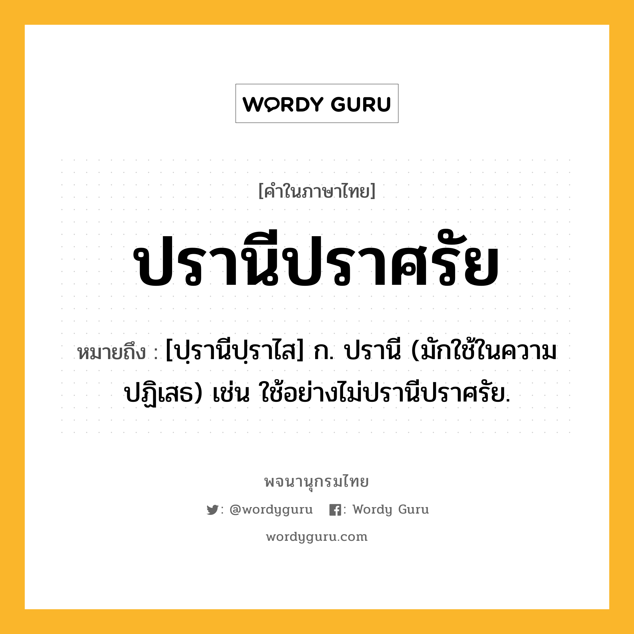 ปรานีปราศรัย ความหมาย หมายถึงอะไร?, คำในภาษาไทย ปรานีปราศรัย หมายถึง [ปฺรานีปฺราไส] ก. ปรานี (มักใช้ในความปฏิเสธ) เช่น ใช้อย่างไม่ปรานีปราศรัย.