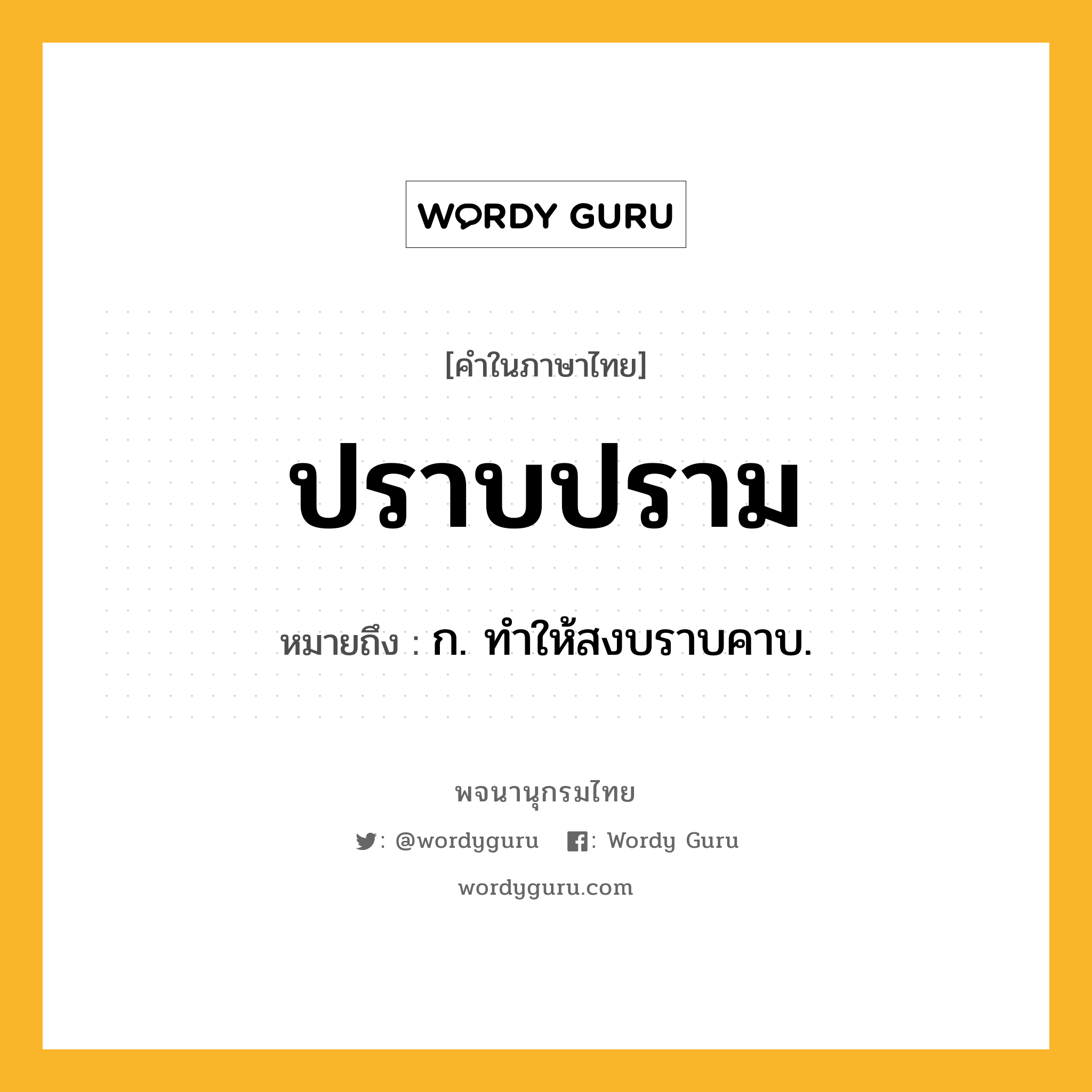 ปราบปราม ความหมาย หมายถึงอะไร?, คำในภาษาไทย ปราบปราม หมายถึง ก. ทําให้สงบราบคาบ.