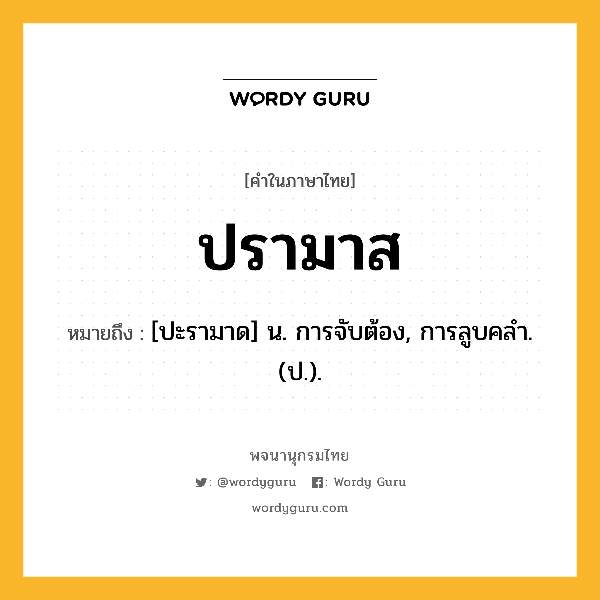 ปรามาส ความหมาย หมายถึงอะไร?, คำในภาษาไทย ปรามาส หมายถึง [ปะรามาด] น. การจับต้อง, การลูบคลํา. (ป.).