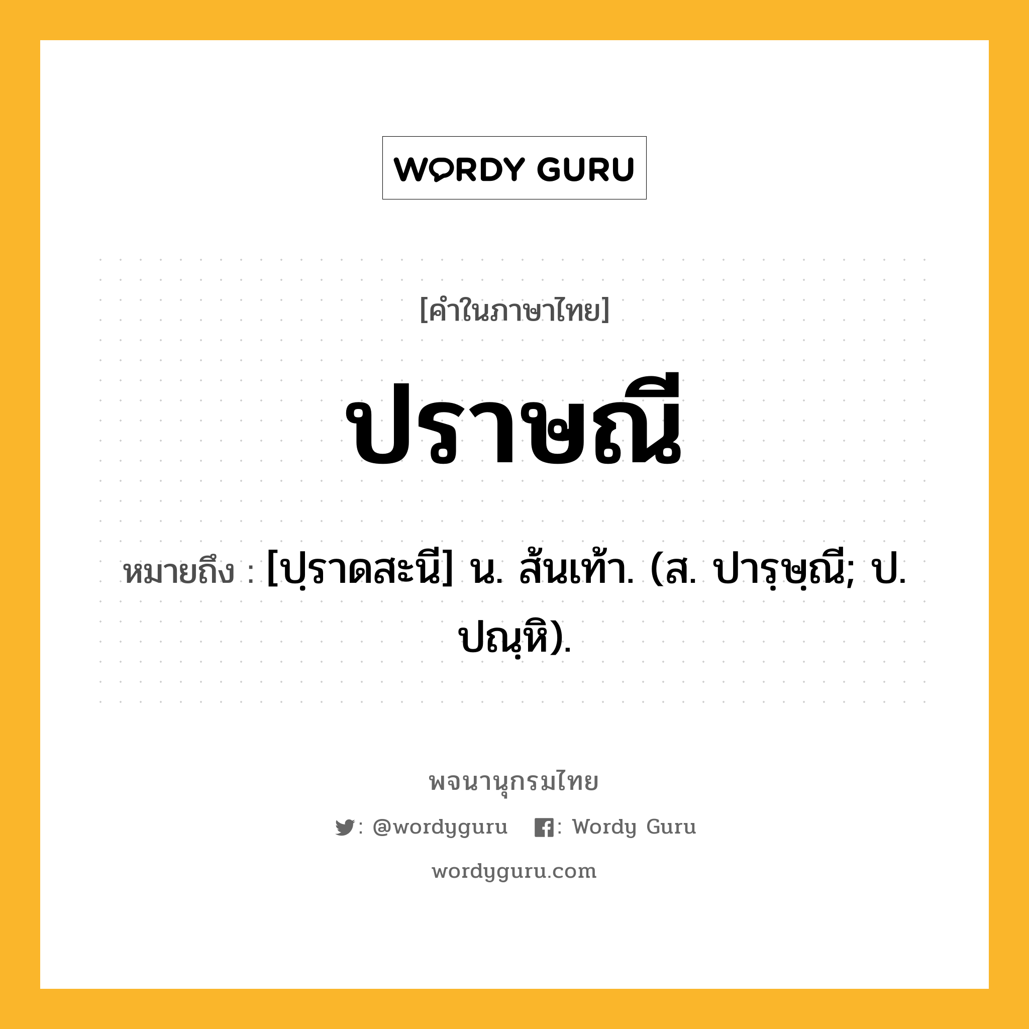 ปราษณี หมายถึงอะไร?, คำในภาษาไทย ปราษณี หมายถึง [ปฺราดสะนี] น. ส้นเท้า. (ส. ปารฺษฺณี; ป. ปณฺหิ).