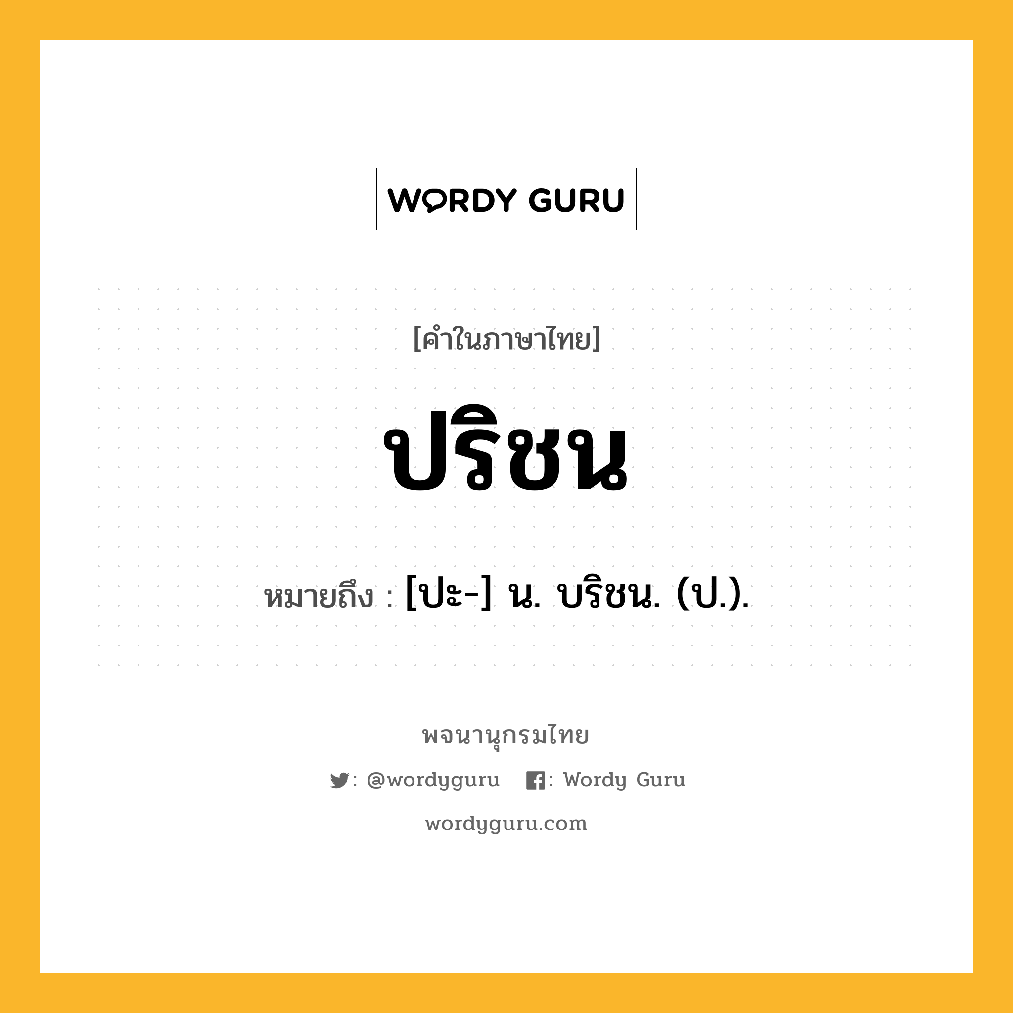 ปริชน หมายถึงอะไร?, คำในภาษาไทย ปริชน หมายถึง [ปะ-] น. บริชน. (ป.).