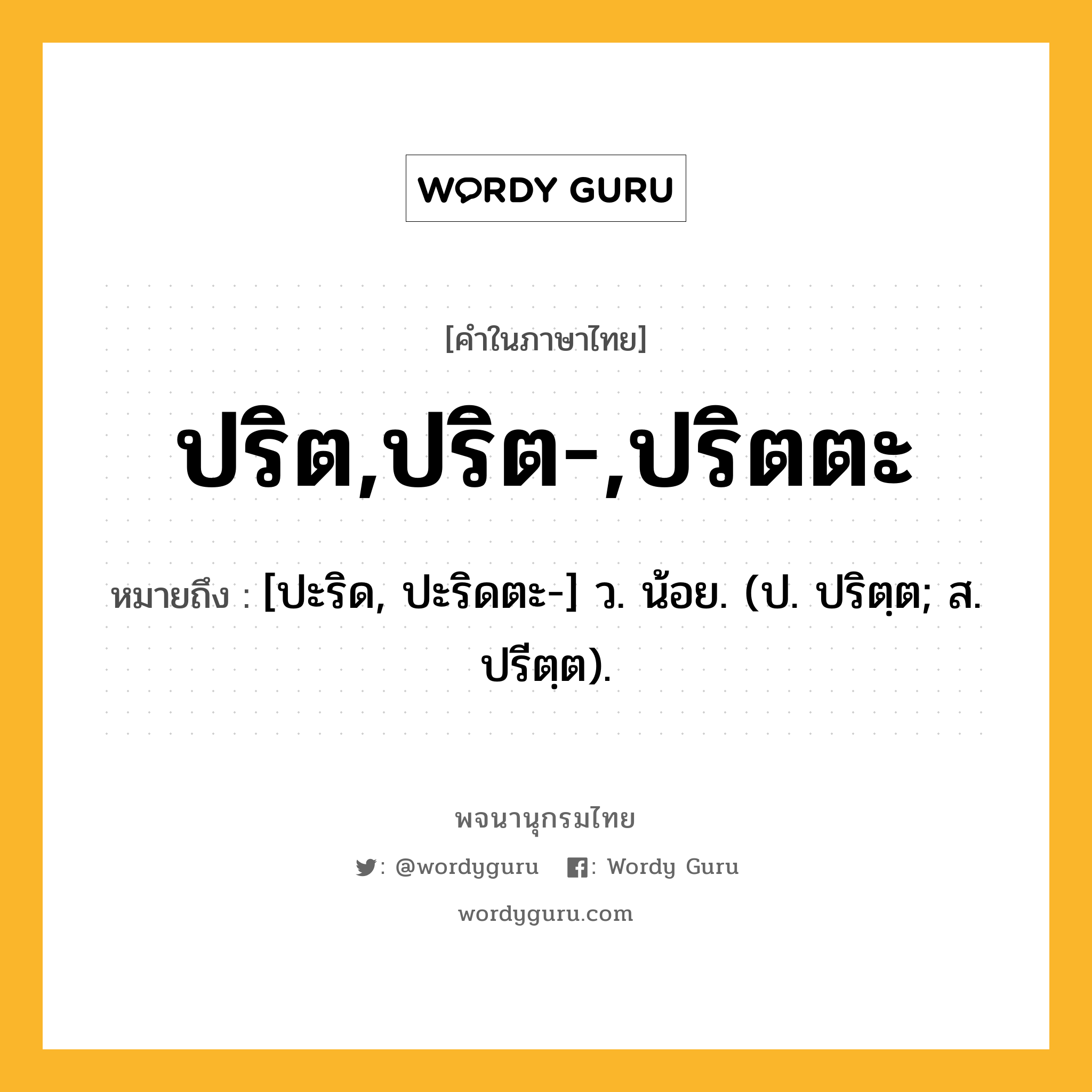 ปริต,ปริต-,ปริตตะ หมายถึงอะไร?, คำในภาษาไทย ปริต,ปริต-,ปริตตะ หมายถึง [ปะริด, ปะริดตะ-] ว. น้อย. (ป. ปริตฺต; ส. ปรีตฺต).