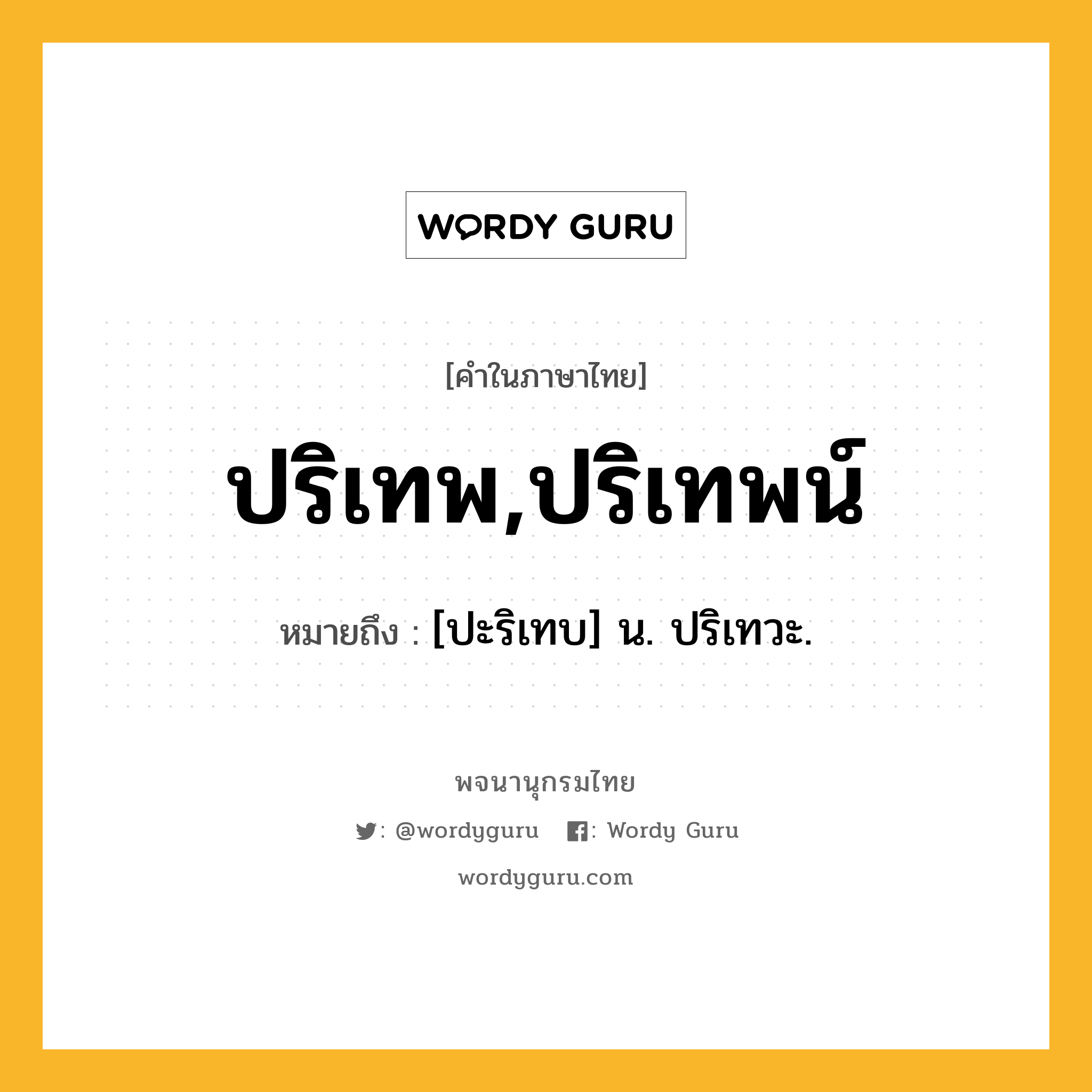 ปริเทพ,ปริเทพน์ หมายถึงอะไร?, คำในภาษาไทย ปริเทพ,ปริเทพน์ หมายถึง [ปะริเทบ] น. ปริเทวะ.