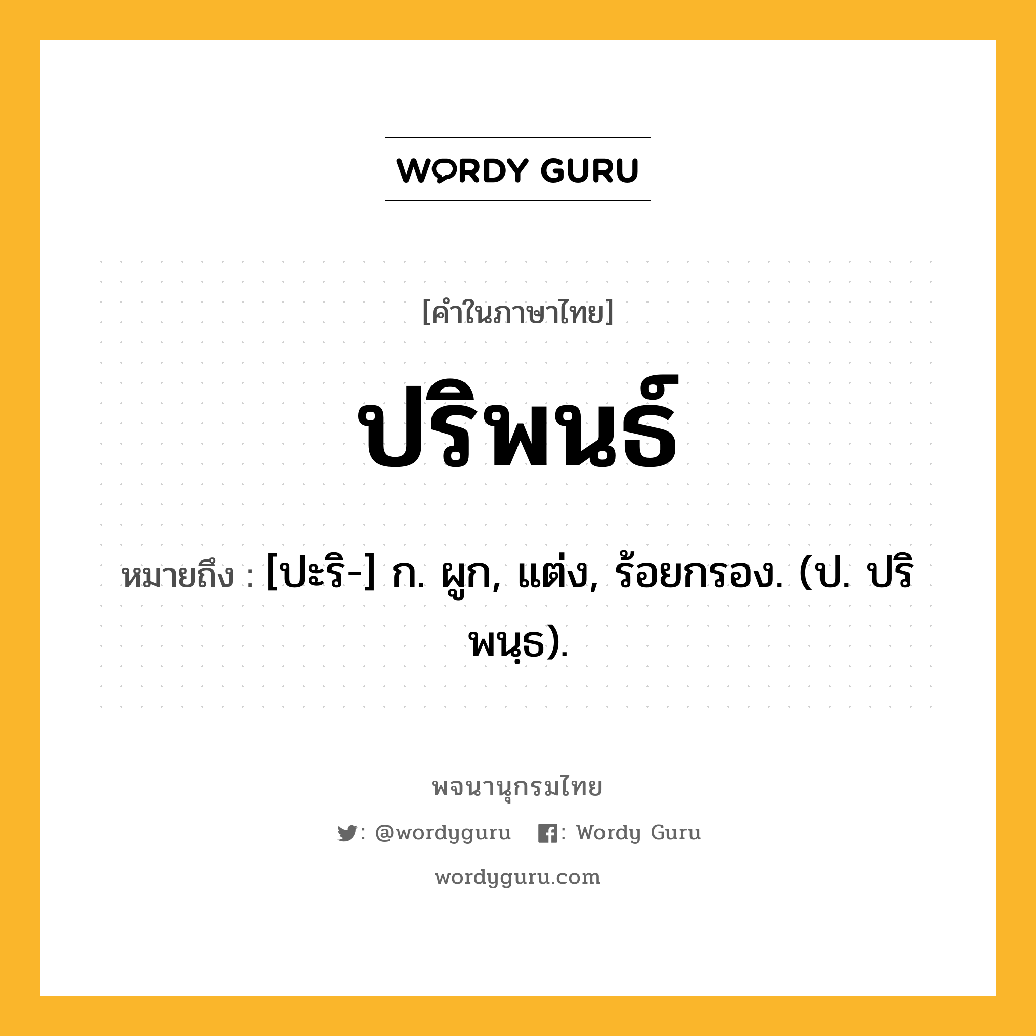 ปริพนธ์ หมายถึงอะไร?, คำในภาษาไทย ปริพนธ์ หมายถึง [ปะริ-] ก. ผูก, แต่ง, ร้อยกรอง. (ป. ปริพนฺธ).