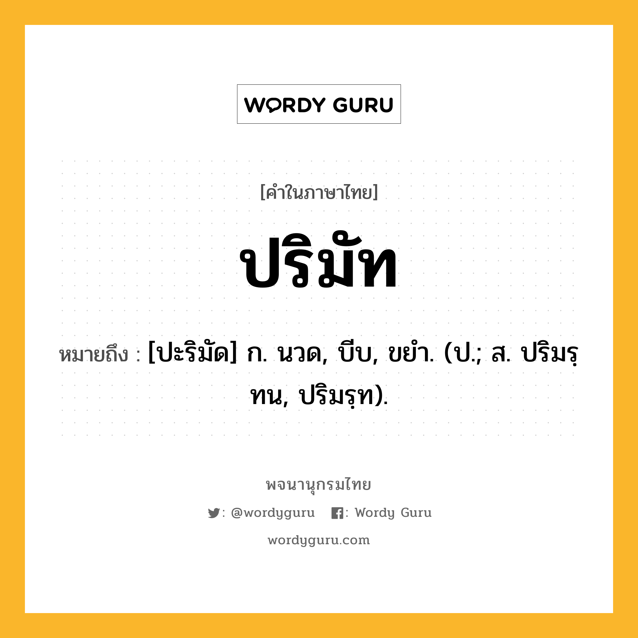 ปริมัท หมายถึงอะไร?, คำในภาษาไทย ปริมัท หมายถึง [ปะริมัด] ก. นวด, บีบ, ขยํา. (ป.; ส. ปริมรฺทน, ปริมรฺท).