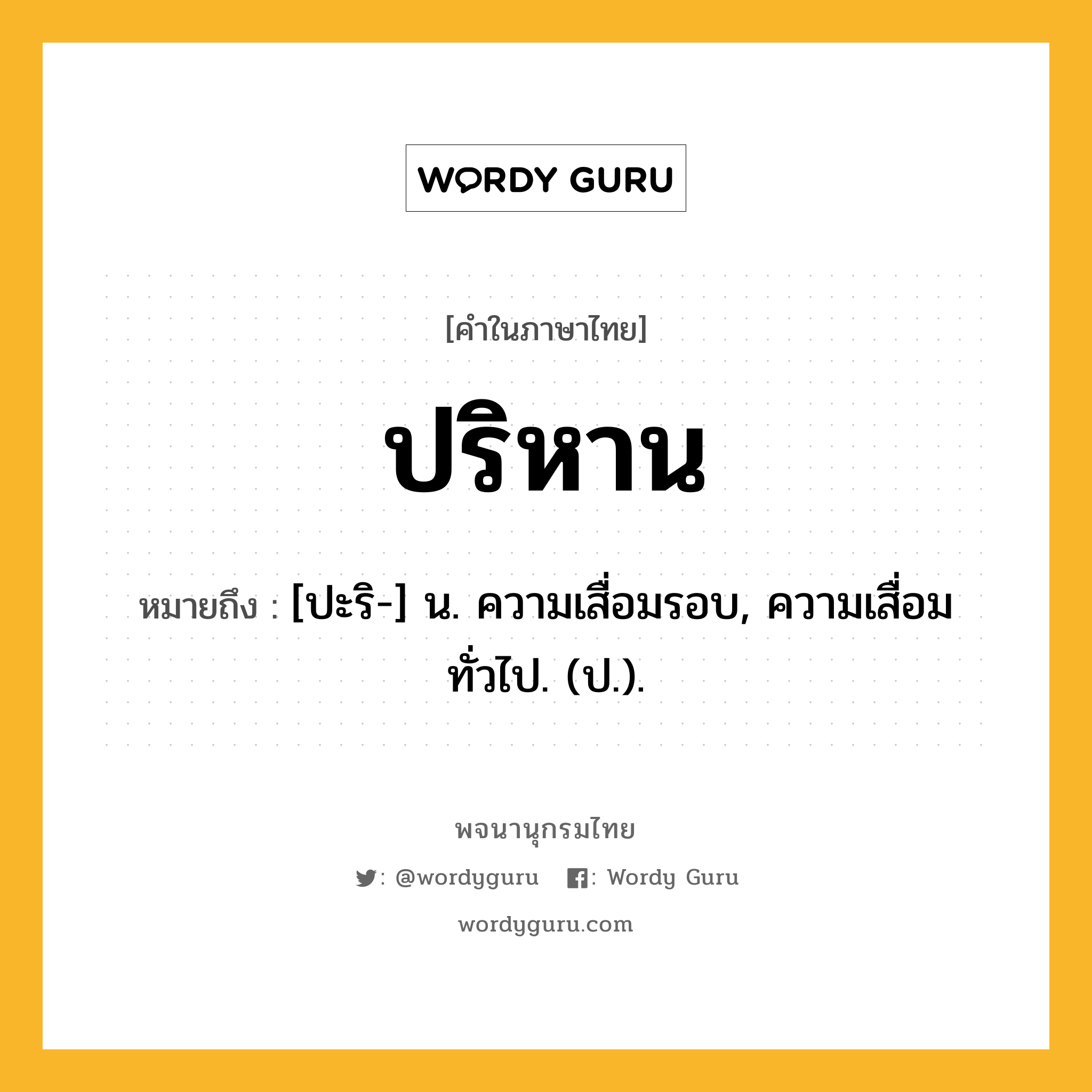 ปริหาน ความหมาย หมายถึงอะไร?, คำในภาษาไทย ปริหาน หมายถึง [ปะริ-] น. ความเสื่อมรอบ, ความเสื่อมทั่วไป. (ป.).