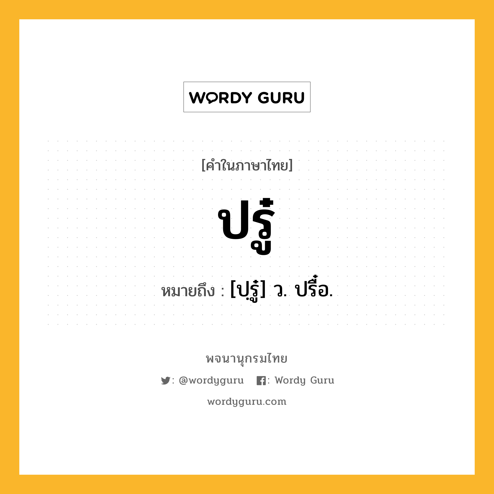 ปรู๋ ความหมาย หมายถึงอะไร?, คำในภาษาไทย ปรู๋ หมายถึง [ปฺรู๋] ว. ปรื๋อ.