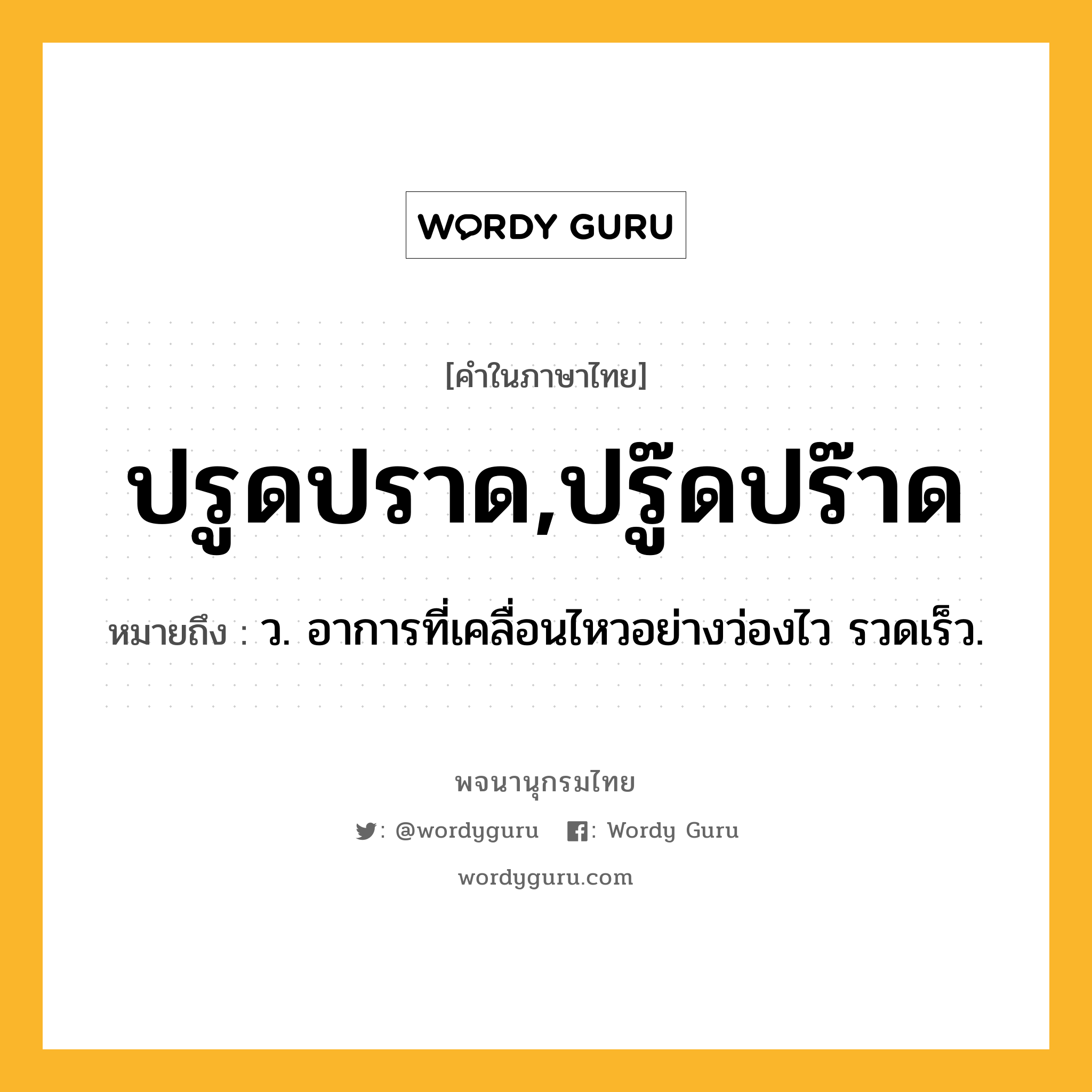 ปรูดปราด,ปรู๊ดปร๊าด ความหมาย หมายถึงอะไร?, คำในภาษาไทย ปรูดปราด,ปรู๊ดปร๊าด หมายถึง ว. อาการที่เคลื่อนไหวอย่างว่องไว รวดเร็ว.