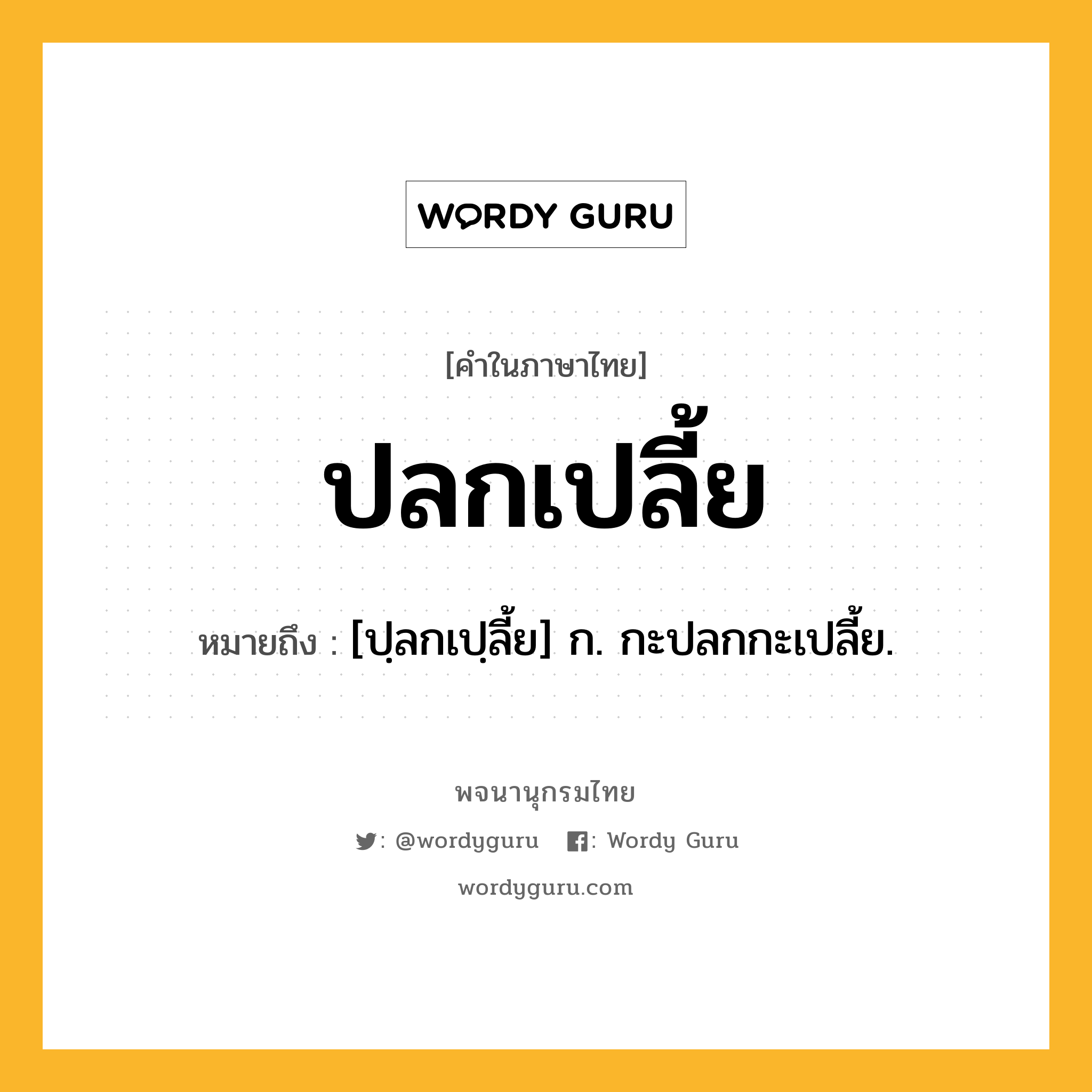 ปลกเปลี้ย หมายถึงอะไร?, คำในภาษาไทย ปลกเปลี้ย หมายถึง [ปฺลกเปฺลี้ย] ก. กะปลกกะเปลี้ย.