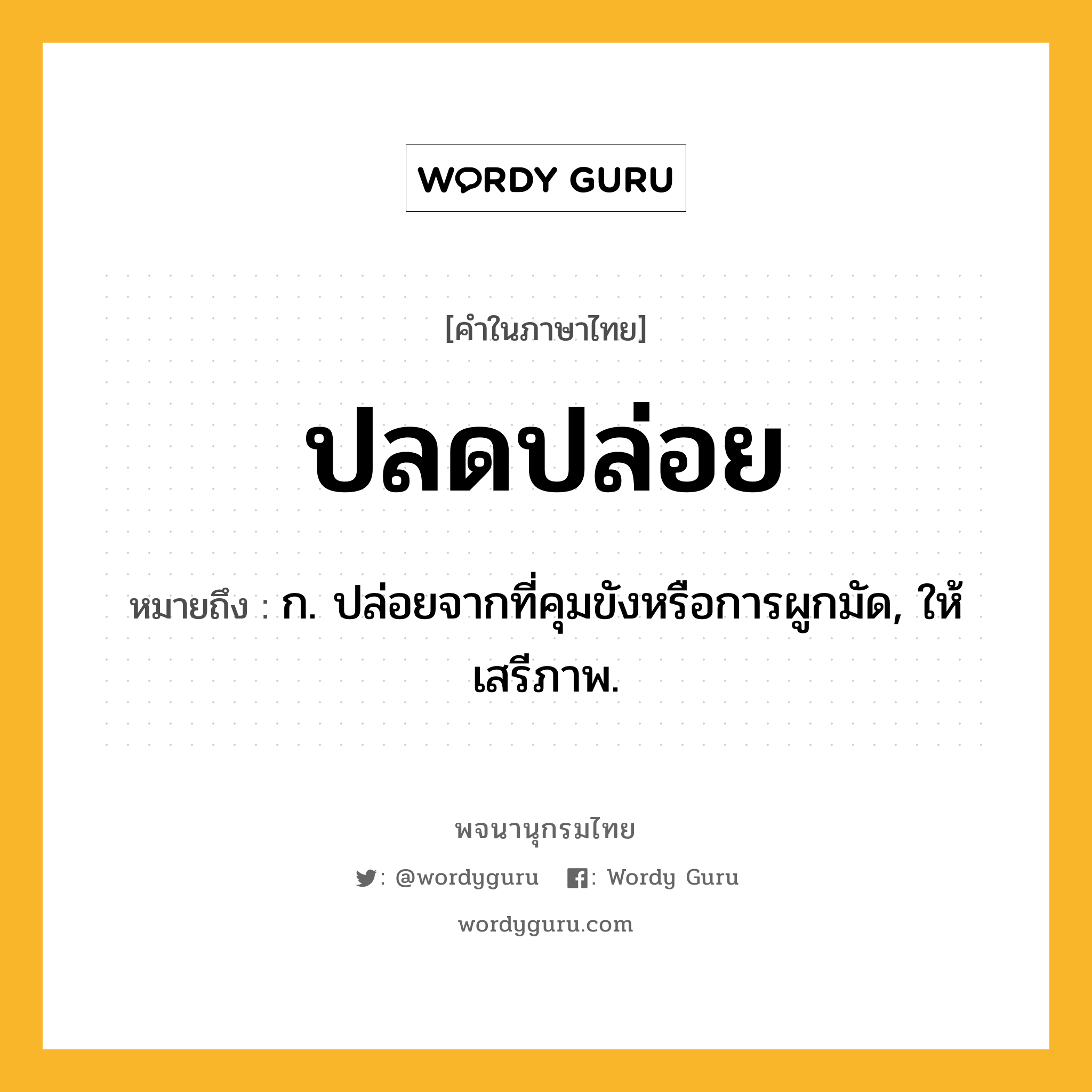 ปลดปล่อย หมายถึงอะไร?, คำในภาษาไทย ปลดปล่อย หมายถึง ก. ปล่อยจากที่คุมขังหรือการผูกมัด, ให้เสรีภาพ.