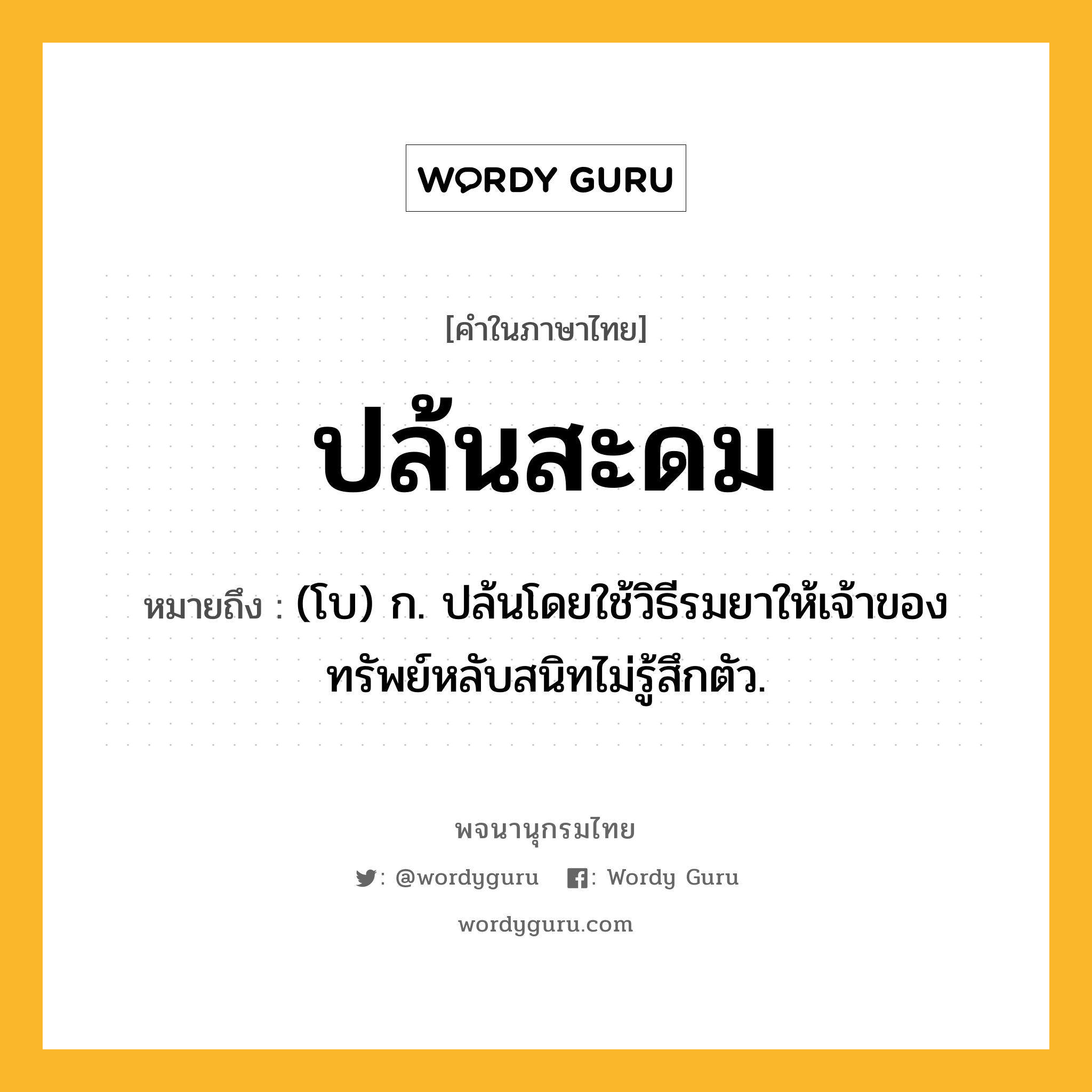 ปล้นสะดม ความหมาย หมายถึงอะไร?, คำในภาษาไทย ปล้นสะดม หมายถึง (โบ) ก. ปล้นโดยใช้วิธีรมยาให้เจ้าของทรัพย์หลับสนิทไม่รู้สึกตัว.