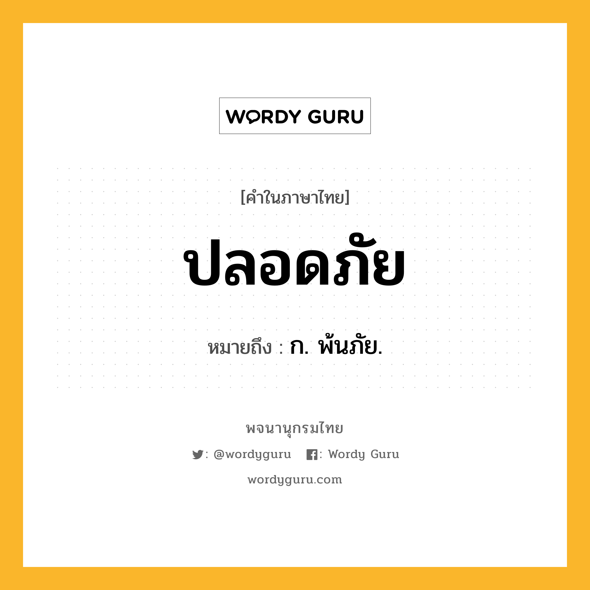 ปลอดภัย หมายถึงอะไร?, คำในภาษาไทย ปลอดภัย หมายถึง ก. พ้นภัย.