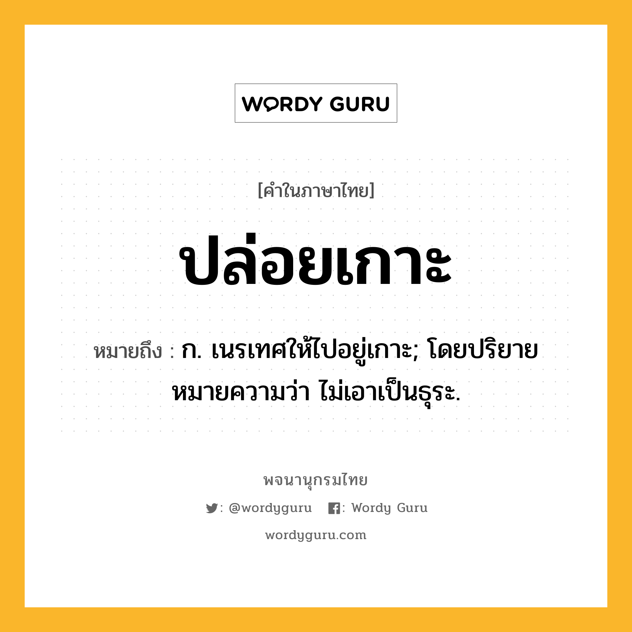 ปล่อยเกาะ ความหมาย หมายถึงอะไร?, คำในภาษาไทย ปล่อยเกาะ หมายถึง ก. เนรเทศให้ไปอยู่เกาะ; โดยปริยายหมายความว่า ไม่เอาเป็นธุระ.