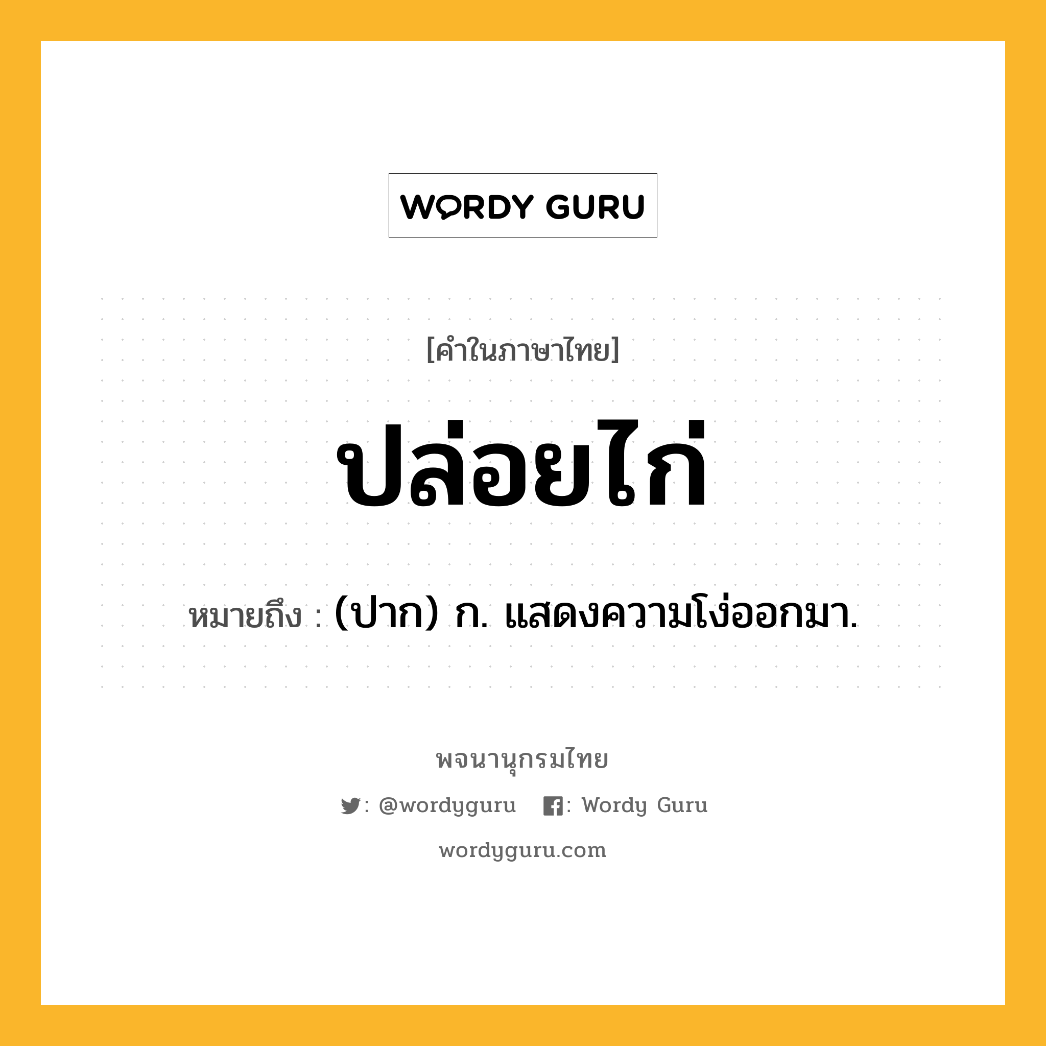 ปล่อยไก่ ความหมาย หมายถึงอะไร?, คำในภาษาไทย ปล่อยไก่ หมายถึง (ปาก) ก. แสดงความโง่ออกมา.