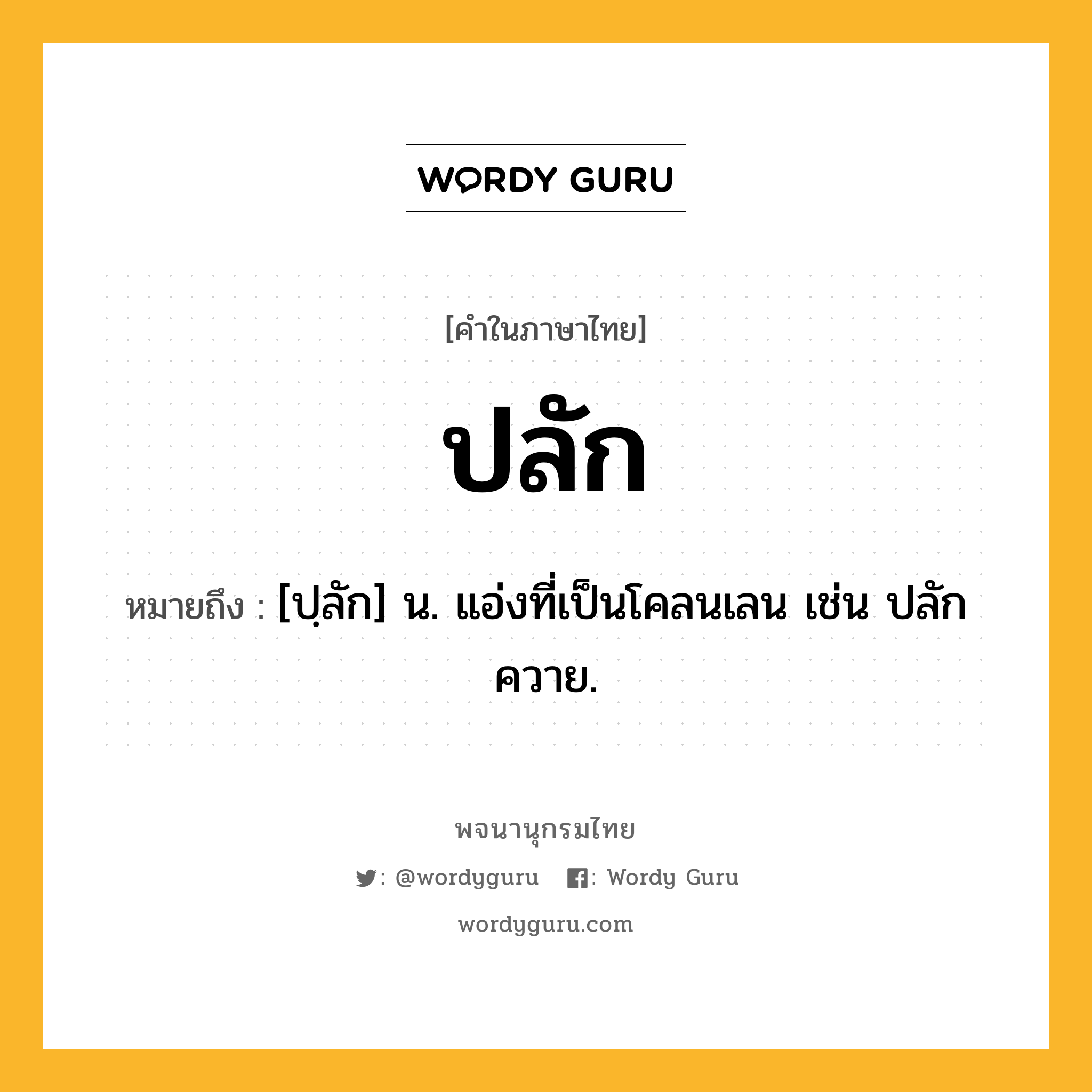 ปลัก หมายถึงอะไร?, คำในภาษาไทย ปลัก หมายถึง [ปฺลัก] น. แอ่งที่เป็นโคลนเลน เช่น ปลักควาย.