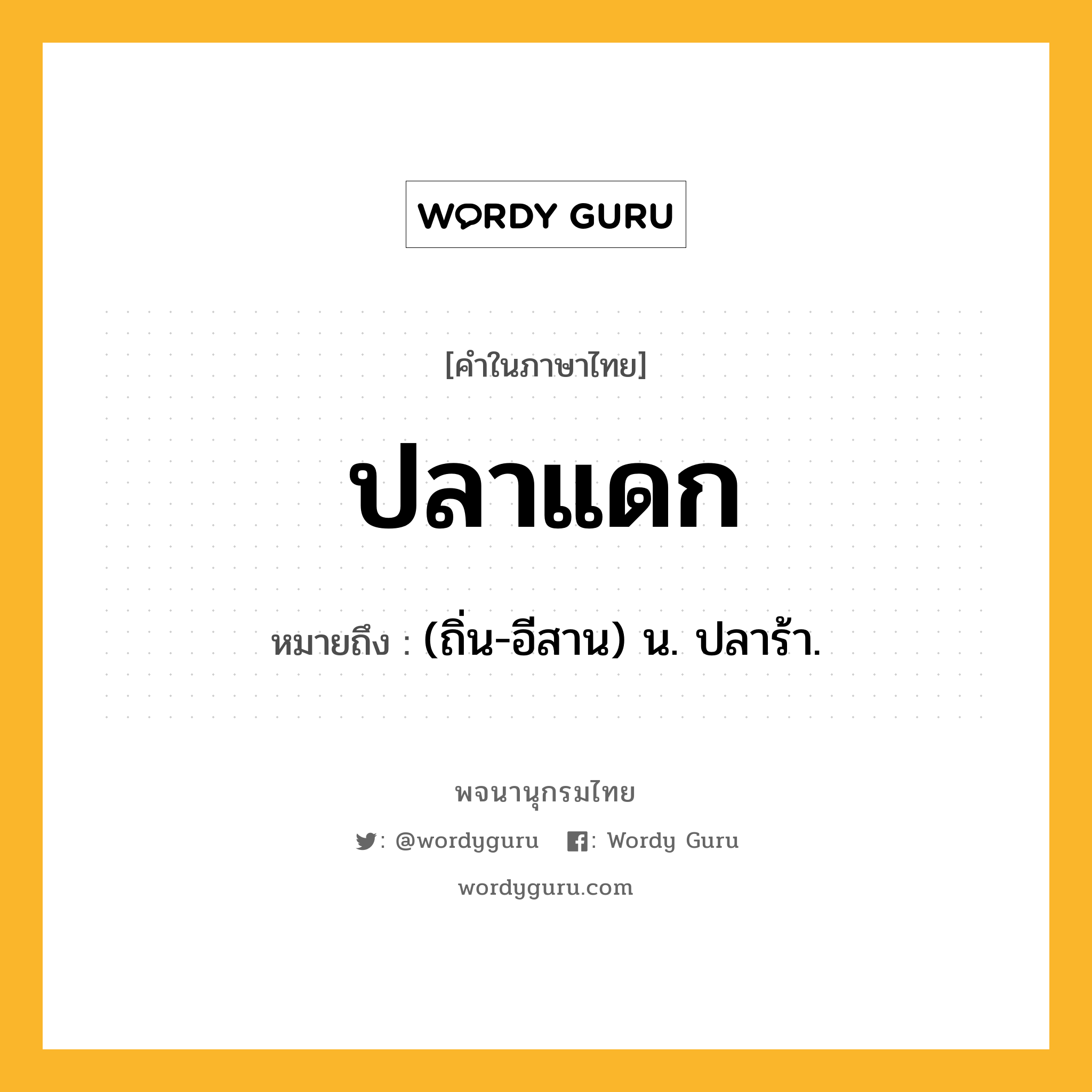 ปลาแดก ความหมาย หมายถึงอะไร?, คำในภาษาไทย ปลาแดก หมายถึง (ถิ่น-อีสาน) น. ปลาร้า.