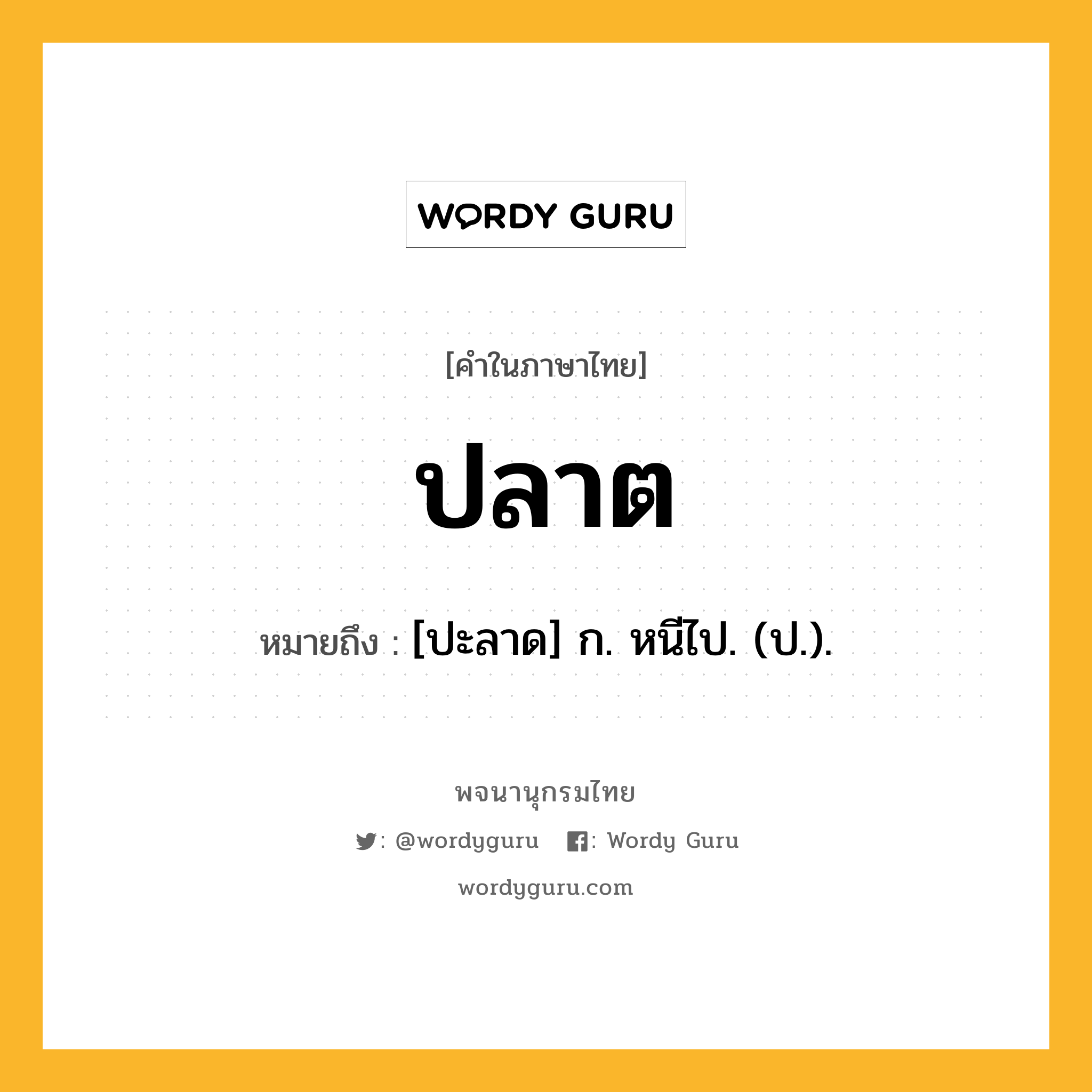 ปลาต ความหมาย หมายถึงอะไร?, คำในภาษาไทย ปลาต หมายถึง [ปะลาด] ก. หนีไป. (ป.).