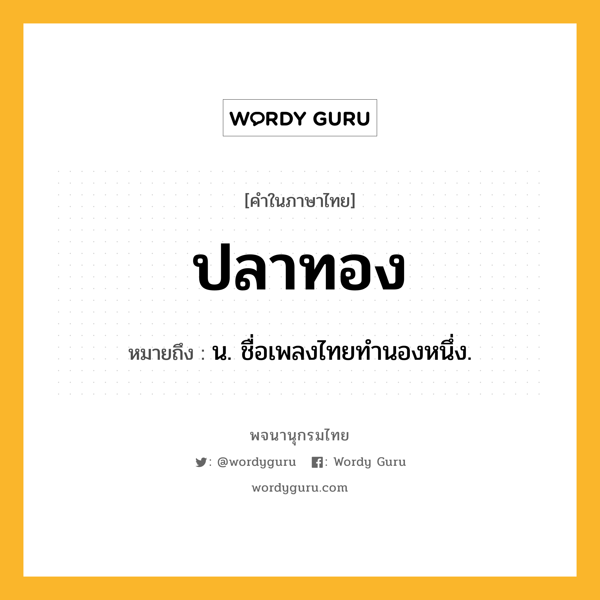 ปลาทอง หมายถึงอะไร?, คำในภาษาไทย ปลาทอง หมายถึง น. ชื่อเพลงไทยทํานองหนึ่ง.