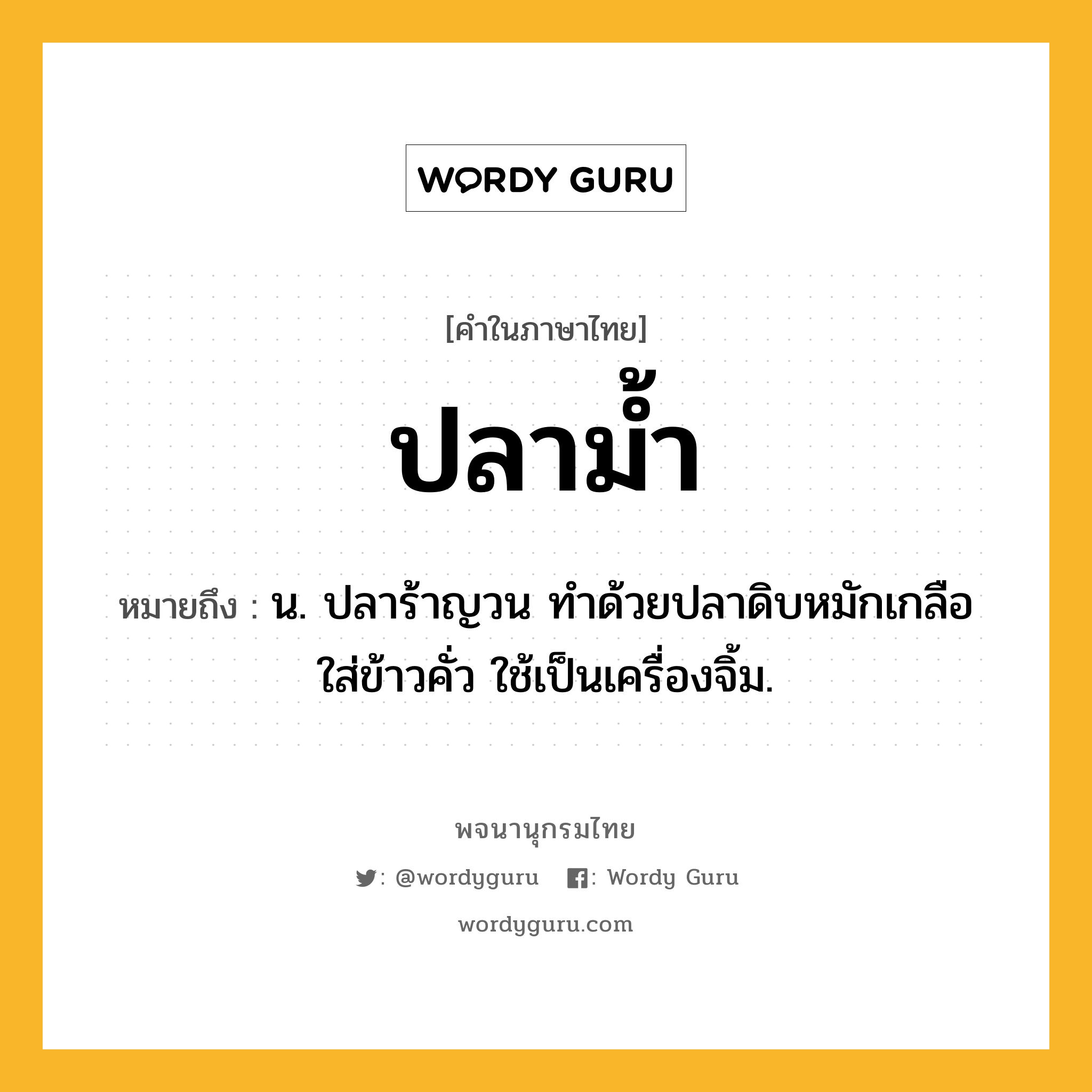 ปลาม้ำ หมายถึงอะไร?, คำในภาษาไทย ปลาม้ำ หมายถึง น. ปลาร้าญวน ทําด้วยปลาดิบหมักเกลือ ใส่ข้าวคั่ว ใช้เป็นเครื่องจิ้ม.