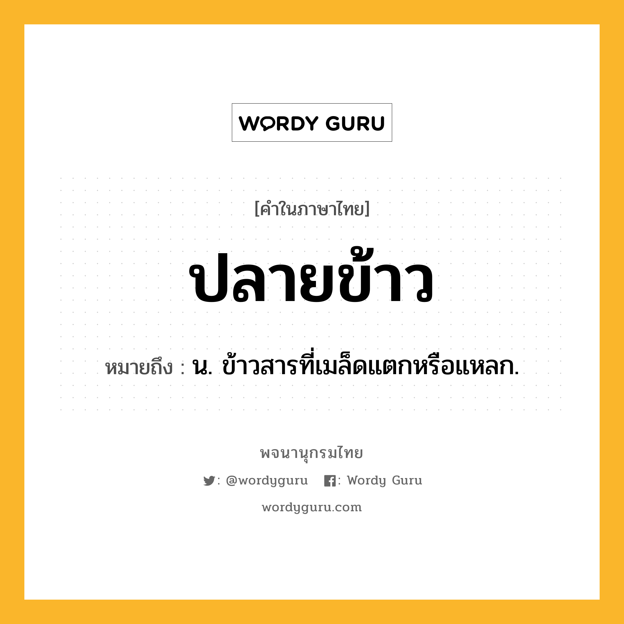 ปลายข้าว หมายถึงอะไร?, คำในภาษาไทย ปลายข้าว หมายถึง น. ข้าวสารที่เมล็ดแตกหรือแหลก.