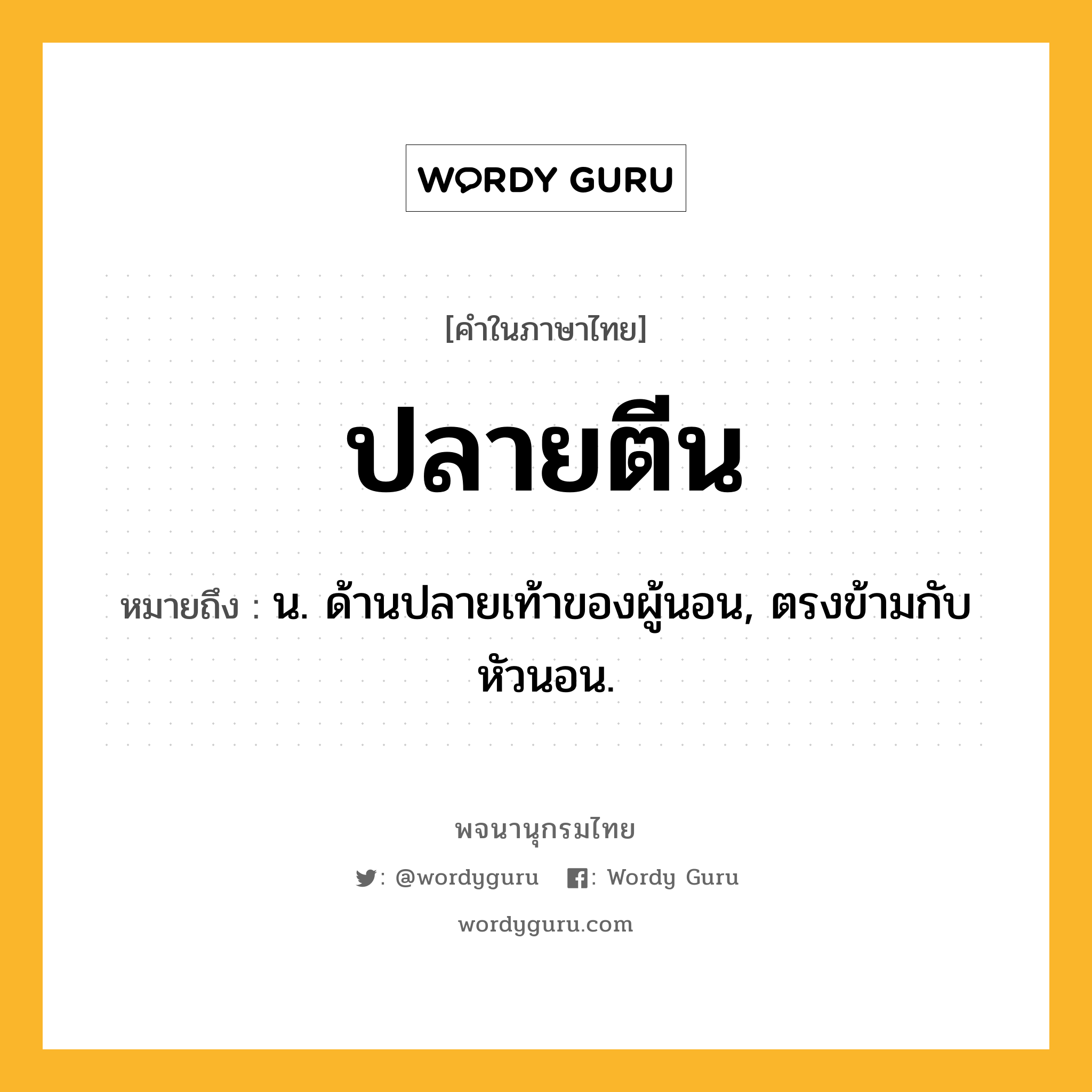 ปลายตีน หมายถึงอะไร?, คำในภาษาไทย ปลายตีน หมายถึง น. ด้านปลายเท้าของผู้นอน, ตรงข้ามกับ หัวนอน.