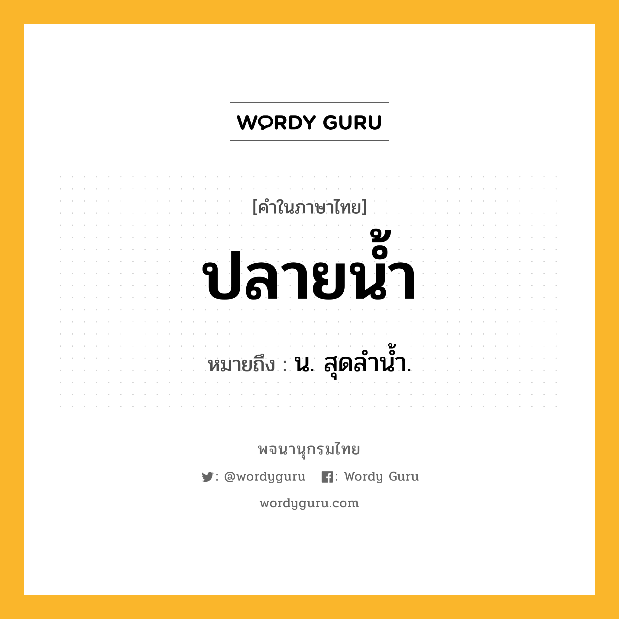 ปลายน้ำ หมายถึงอะไร?, คำในภาษาไทย ปลายน้ำ หมายถึง น. สุดลํานํ้า.