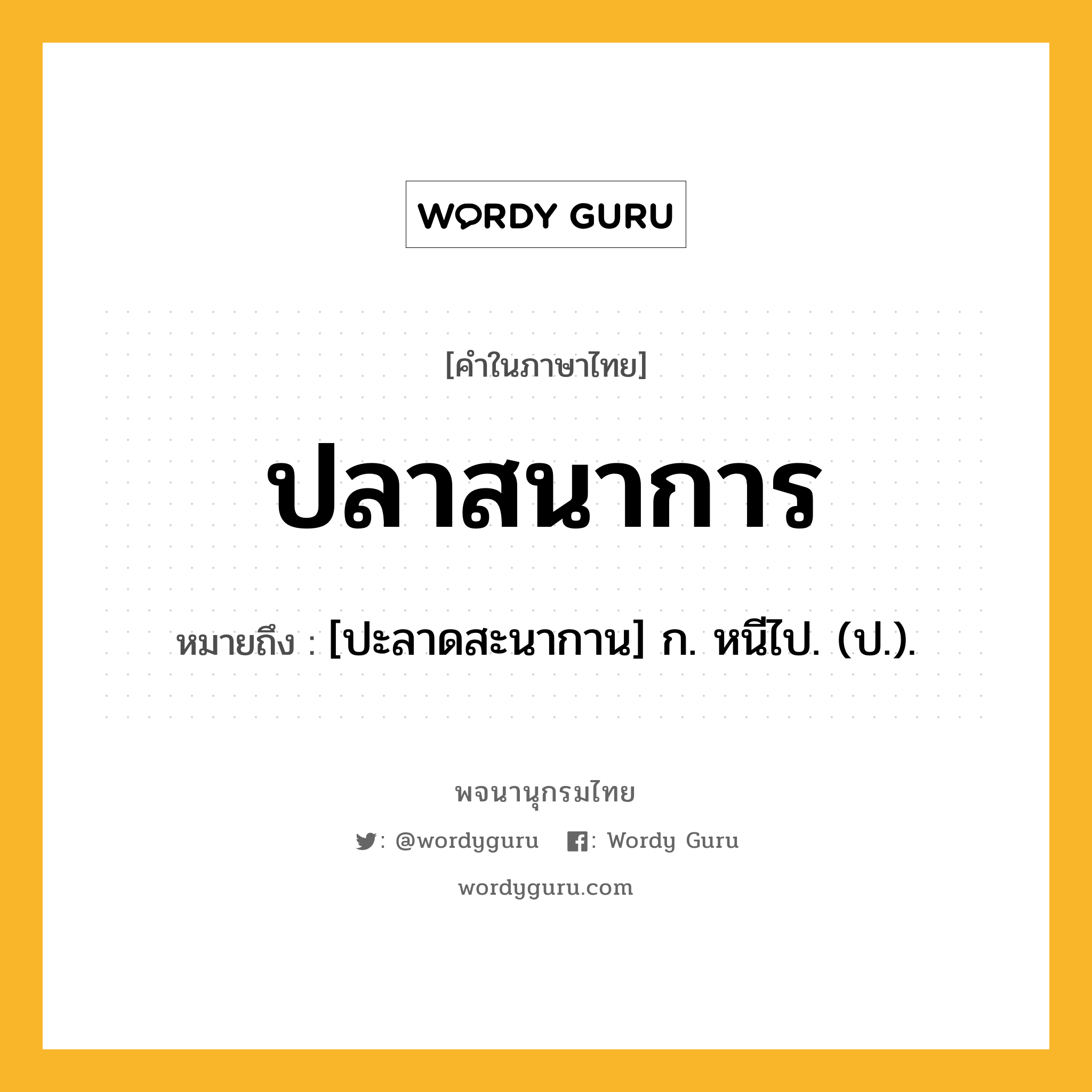 ปลาสนาการ ความหมาย หมายถึงอะไร?, คำในภาษาไทย ปลาสนาการ หมายถึง [ปะลาดสะนากาน] ก. หนีไป. (ป.).