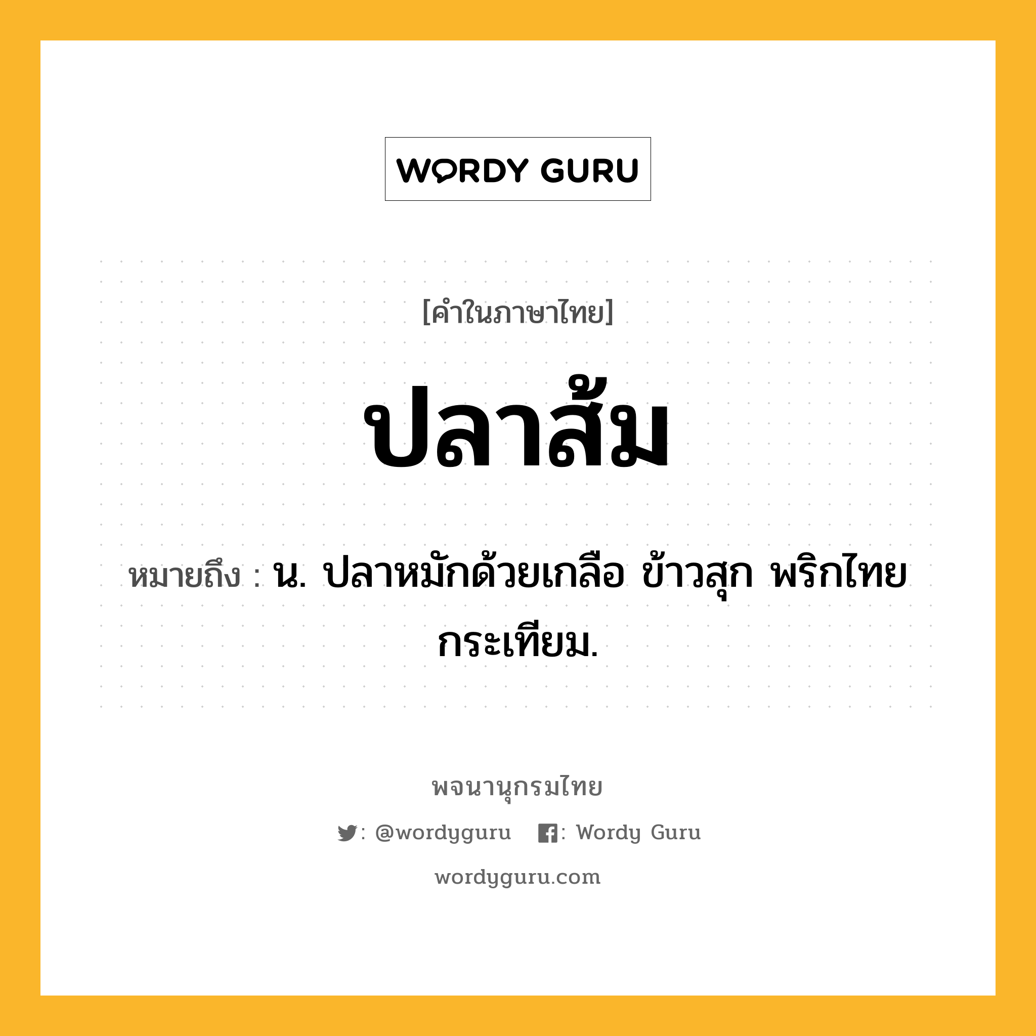 ปลาส้ม ความหมาย หมายถึงอะไร?, คำในภาษาไทย ปลาส้ม หมายถึง น. ปลาหมักด้วยเกลือ ข้าวสุก พริกไทย กระเทียม.