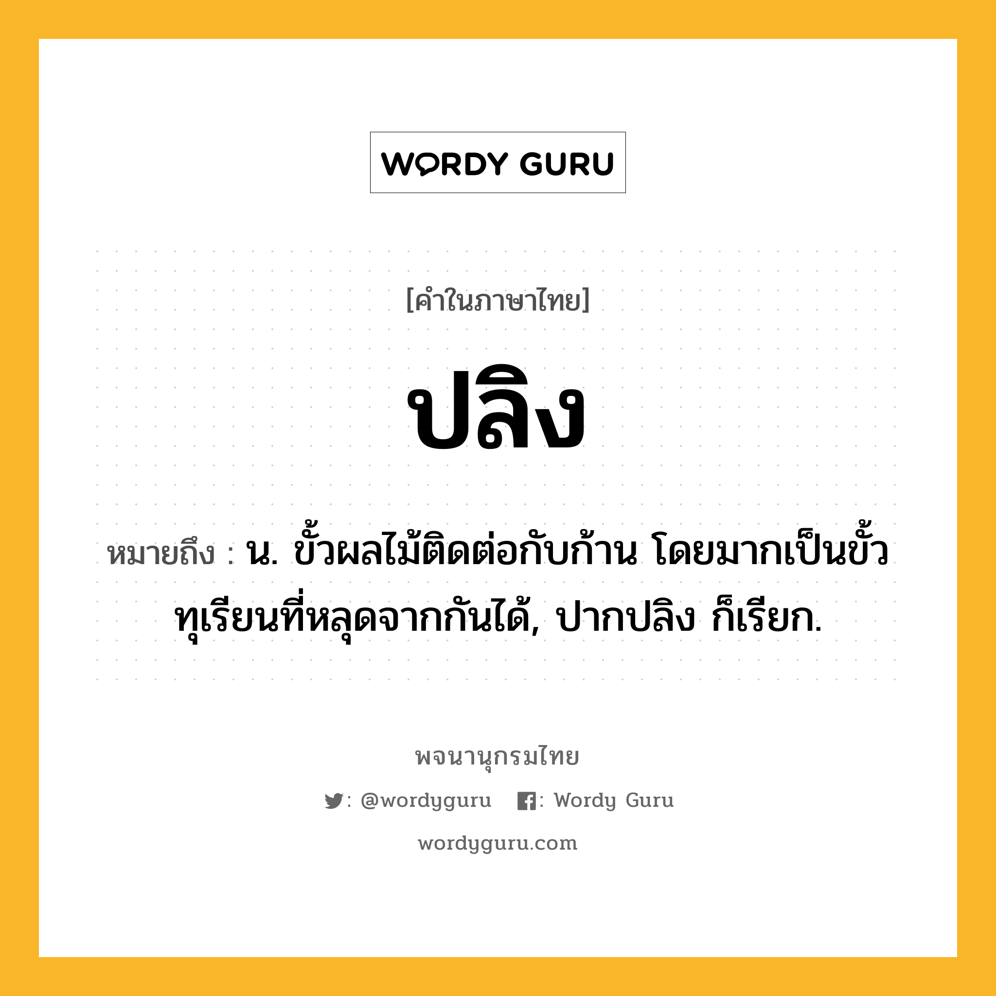 ปลิง หมายถึงอะไร?, คำในภาษาไทย ปลิง หมายถึง น. ขั้วผลไม้ติดต่อกับก้าน โดยมากเป็นขั้วทุเรียนที่หลุดจากกันได้, ปากปลิง ก็เรียก.