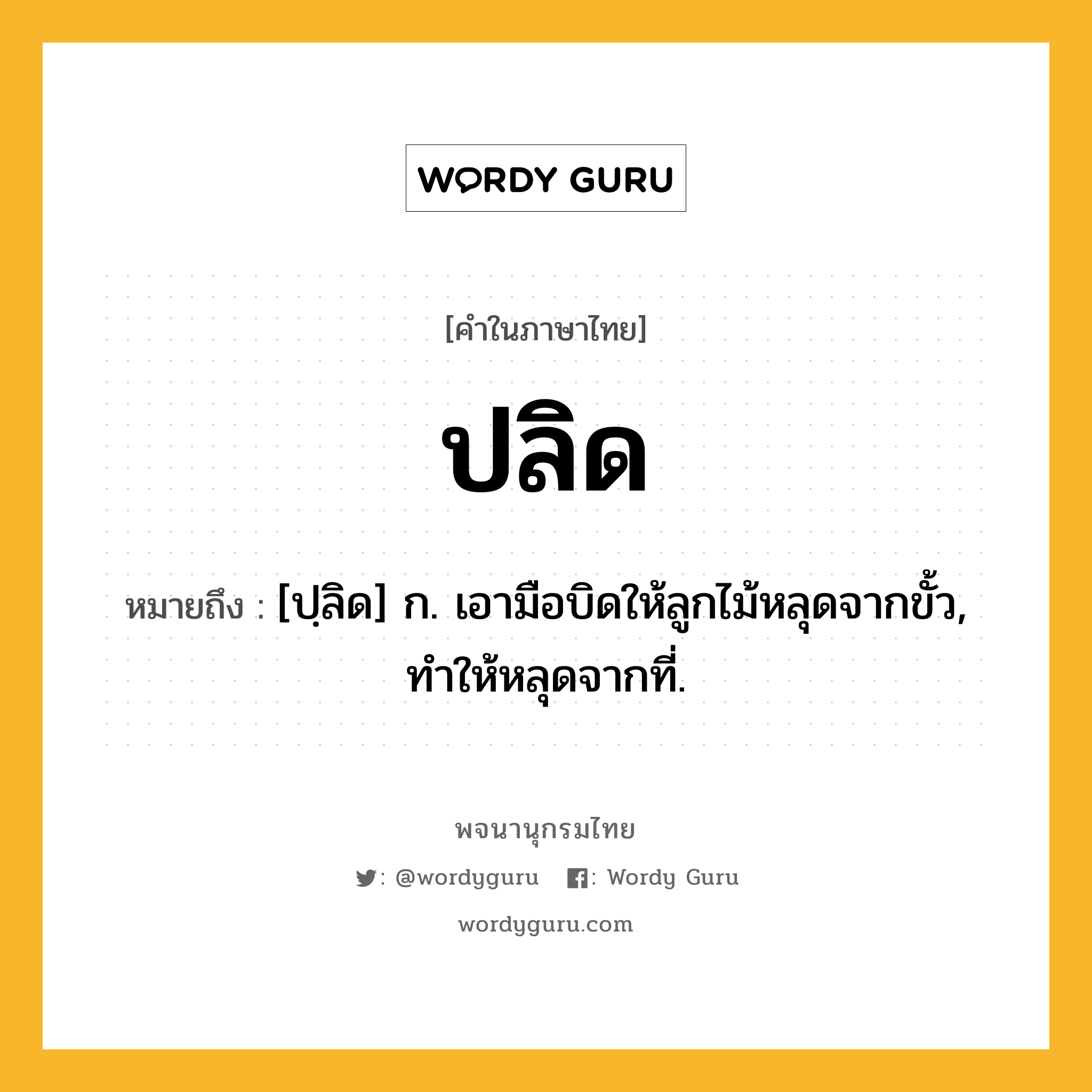 ปลิด หมายถึงอะไร?, คำในภาษาไทย ปลิด หมายถึง [ปฺลิด] ก. เอามือบิดให้ลูกไม้หลุดจากขั้ว, ทําให้หลุดจากที่.