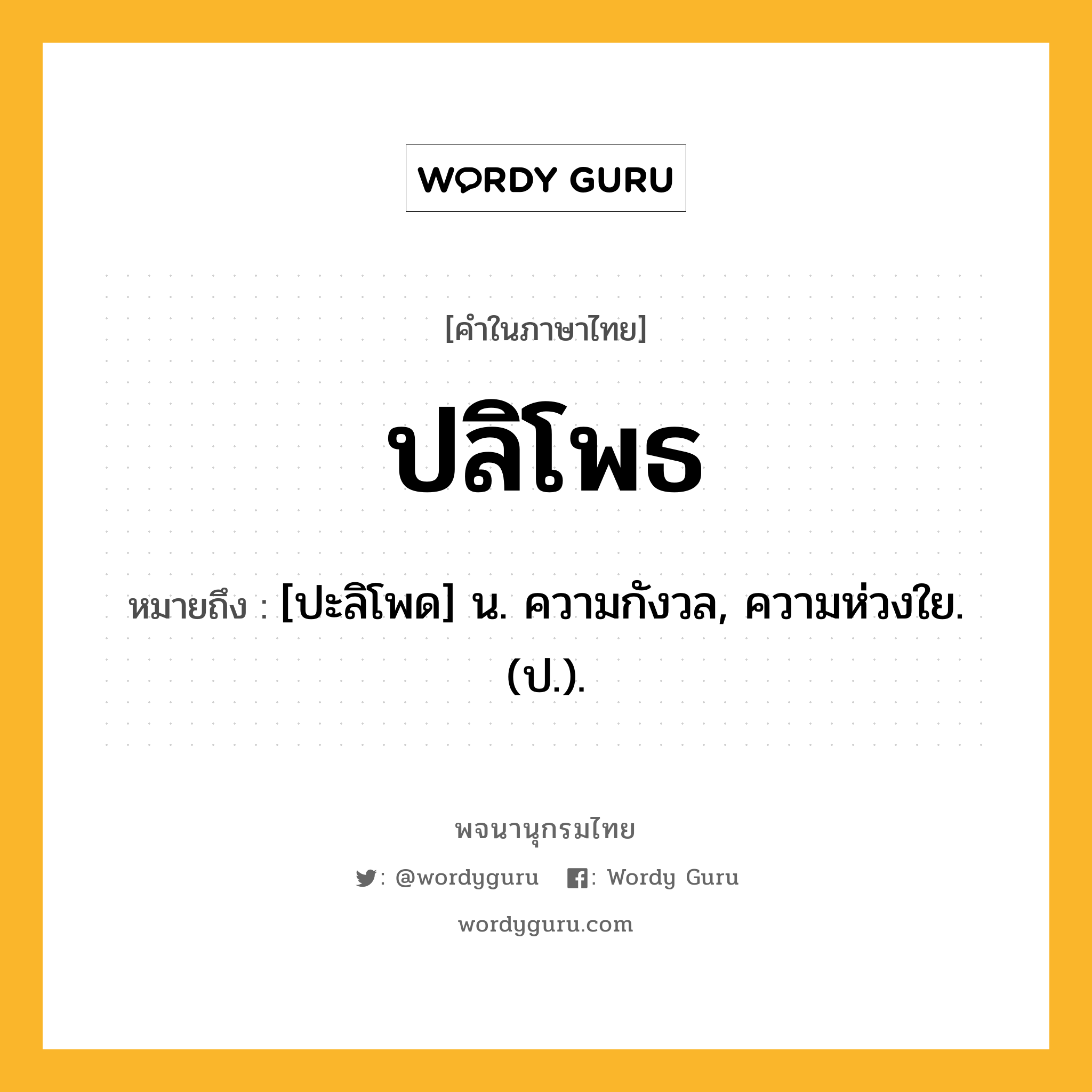 ปลิโพธ ความหมาย หมายถึงอะไร?, คำในภาษาไทย ปลิโพธ หมายถึง [ปะลิโพด] น. ความกังวล, ความห่วงใย. (ป.).