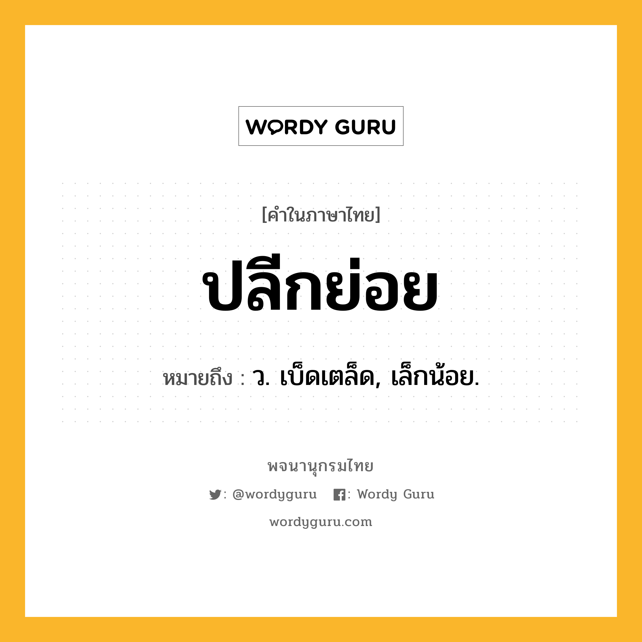 ปลีกย่อย หมายถึงอะไร?, คำในภาษาไทย ปลีกย่อย หมายถึง ว. เบ็ดเตล็ด, เล็กน้อย.