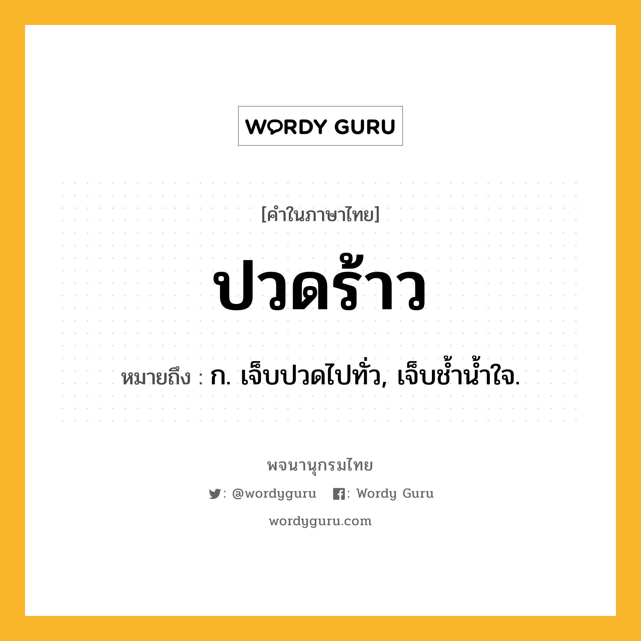 ปวดร้าว ความหมาย หมายถึงอะไร?, คำในภาษาไทย ปวดร้าว หมายถึง ก. เจ็บปวดไปทั่ว, เจ็บชํ้านํ้าใจ.