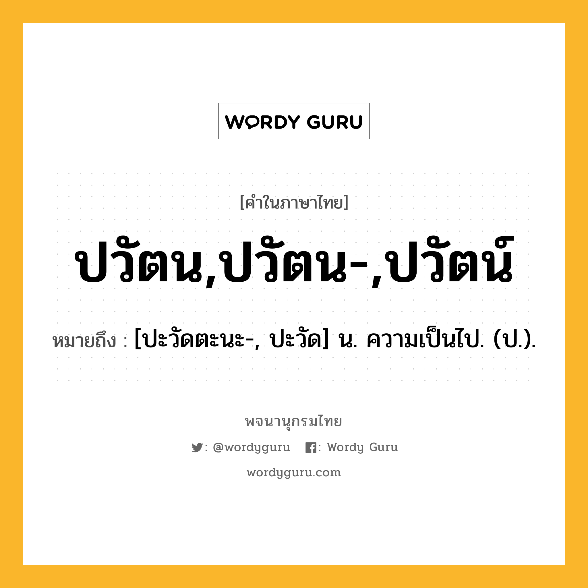 ปวัตน,ปวัตน-,ปวัตน์ หมายถึงอะไร?, คำในภาษาไทย ปวัตน,ปวัตน-,ปวัตน์ หมายถึง [ปะวัดตะนะ-, ปะวัด] น. ความเป็นไป. (ป.).