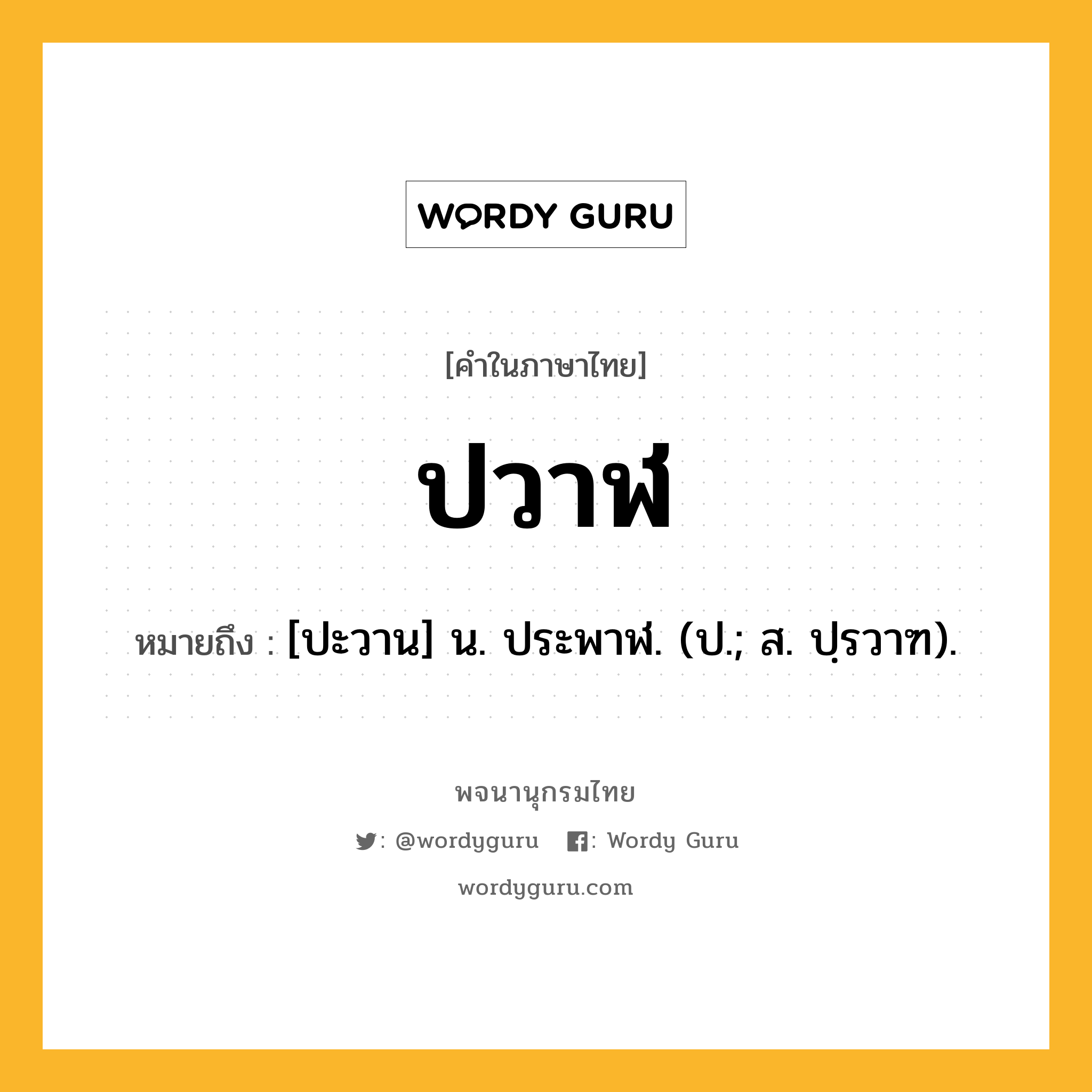 ปวาฬ หมายถึงอะไร?, คำในภาษาไทย ปวาฬ หมายถึง [ปะวาน] น. ประพาฬ. (ป.; ส. ปฺรวาฑ).