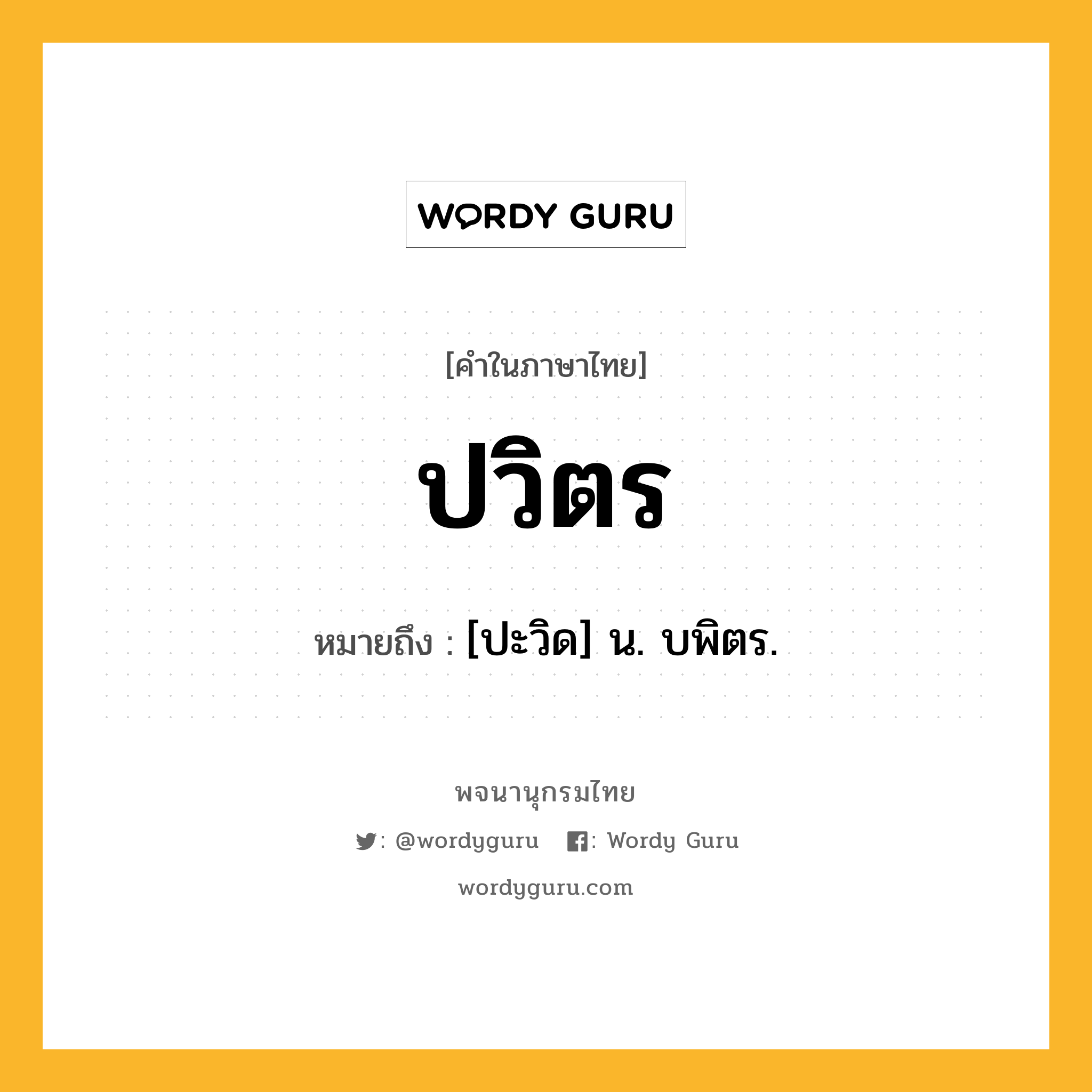 ปวิตร หมายถึงอะไร?, คำในภาษาไทย ปวิตร หมายถึง [ปะวิด] น. บพิตร.