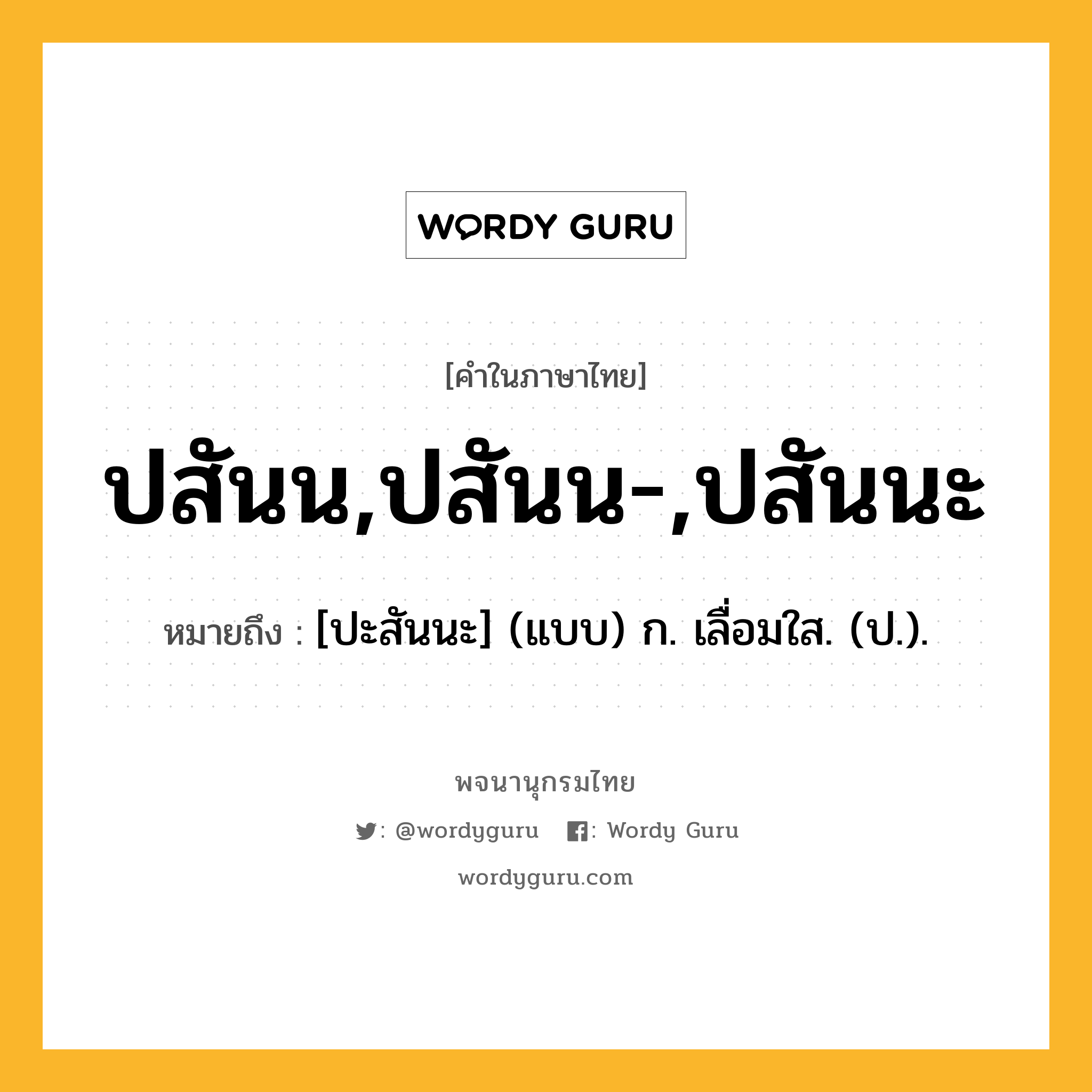 ปสันน,ปสันน-,ปสันนะ หมายถึงอะไร?, คำในภาษาไทย ปสันน,ปสันน-,ปสันนะ หมายถึง [ปะสันนะ] (แบบ) ก. เลื่อมใส. (ป.).