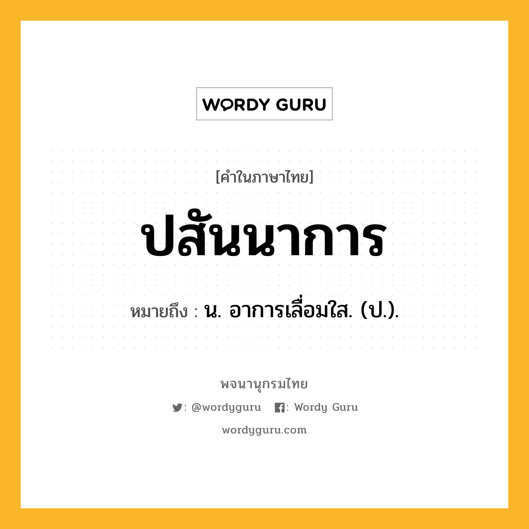 ปสันนาการ หมายถึงอะไร?, คำในภาษาไทย ปสันนาการ หมายถึง น. อาการเลื่อมใส. (ป.).