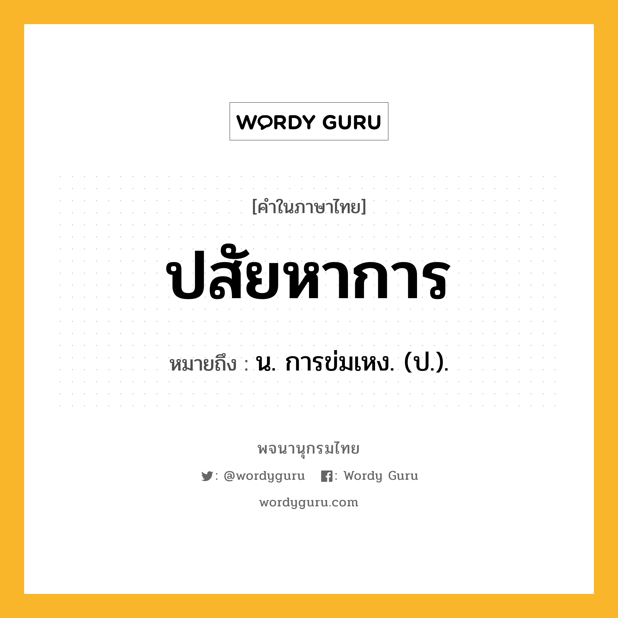 ปสัยหาการ หมายถึงอะไร?, คำในภาษาไทย ปสัยหาการ หมายถึง น. การข่มเหง. (ป.).