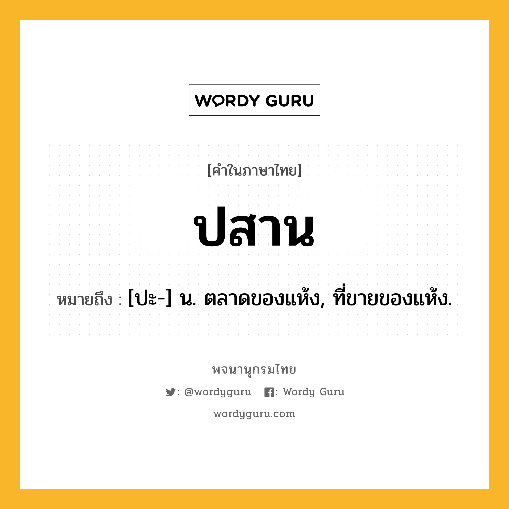 ปสาน ความหมาย หมายถึงอะไร?, คำในภาษาไทย ปสาน หมายถึง [ปะ-] น. ตลาดของแห้ง, ที่ขายของแห้ง.