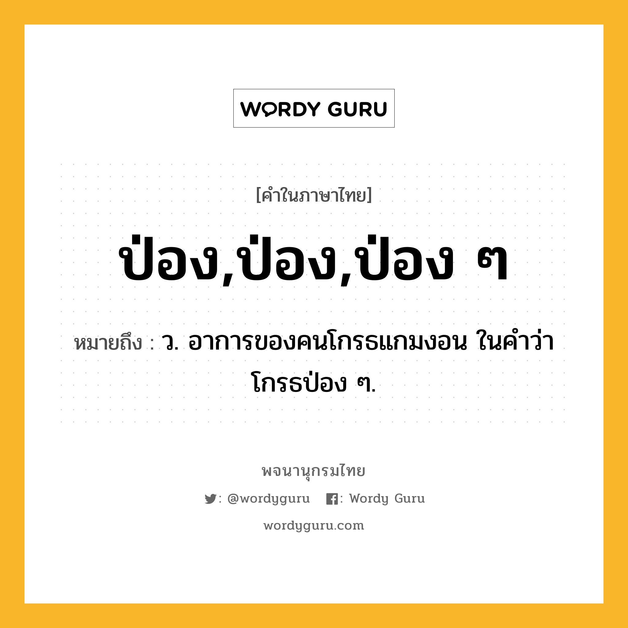 ป่อง,ป่อง,ป่อง ๆ หมายถึงอะไร?, คำในภาษาไทย ป่อง,ป่อง,ป่อง ๆ หมายถึง ว. อาการของคนโกรธแกมงอน ในคําว่า โกรธป่อง ๆ.