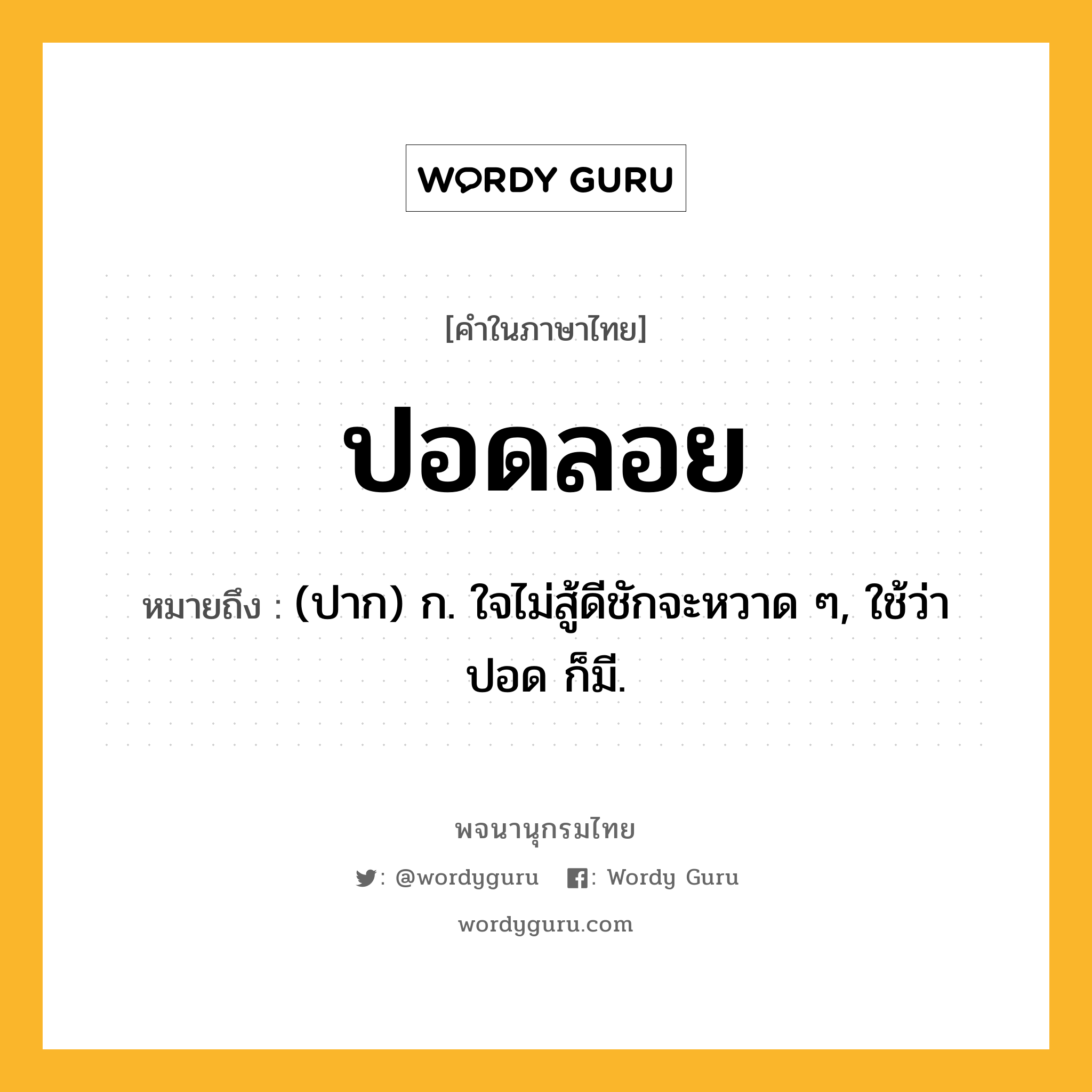 ปอดลอย ความหมาย หมายถึงอะไร?, คำในภาษาไทย ปอดลอย หมายถึง (ปาก) ก. ใจไม่สู้ดีชักจะหวาด ๆ, ใช้ว่า ปอด ก็มี.