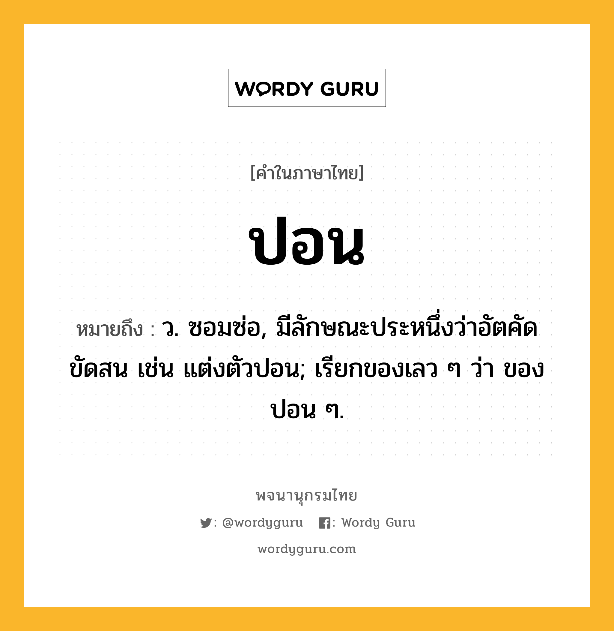 ปอน หมายถึงอะไร?, คำในภาษาไทย ปอน หมายถึง ว. ซอมซ่อ, มีลักษณะประหนึ่งว่าอัตคัด ขัดสน เช่น แต่งตัวปอน; เรียกของเลว ๆ ว่า ของปอน ๆ.