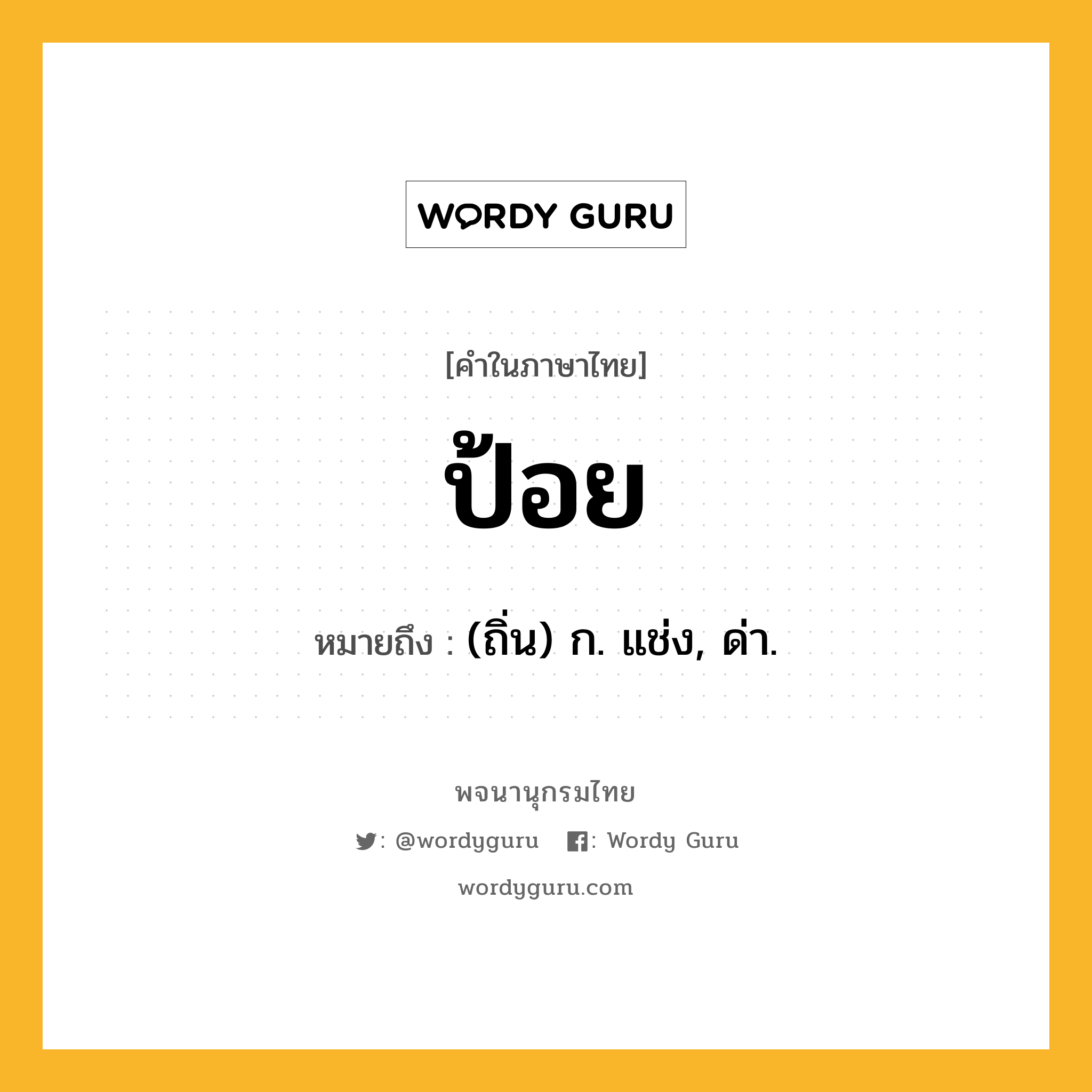 ป้อย หมายถึงอะไร?, คำในภาษาไทย ป้อย หมายถึง (ถิ่น) ก. แช่ง, ด่า.