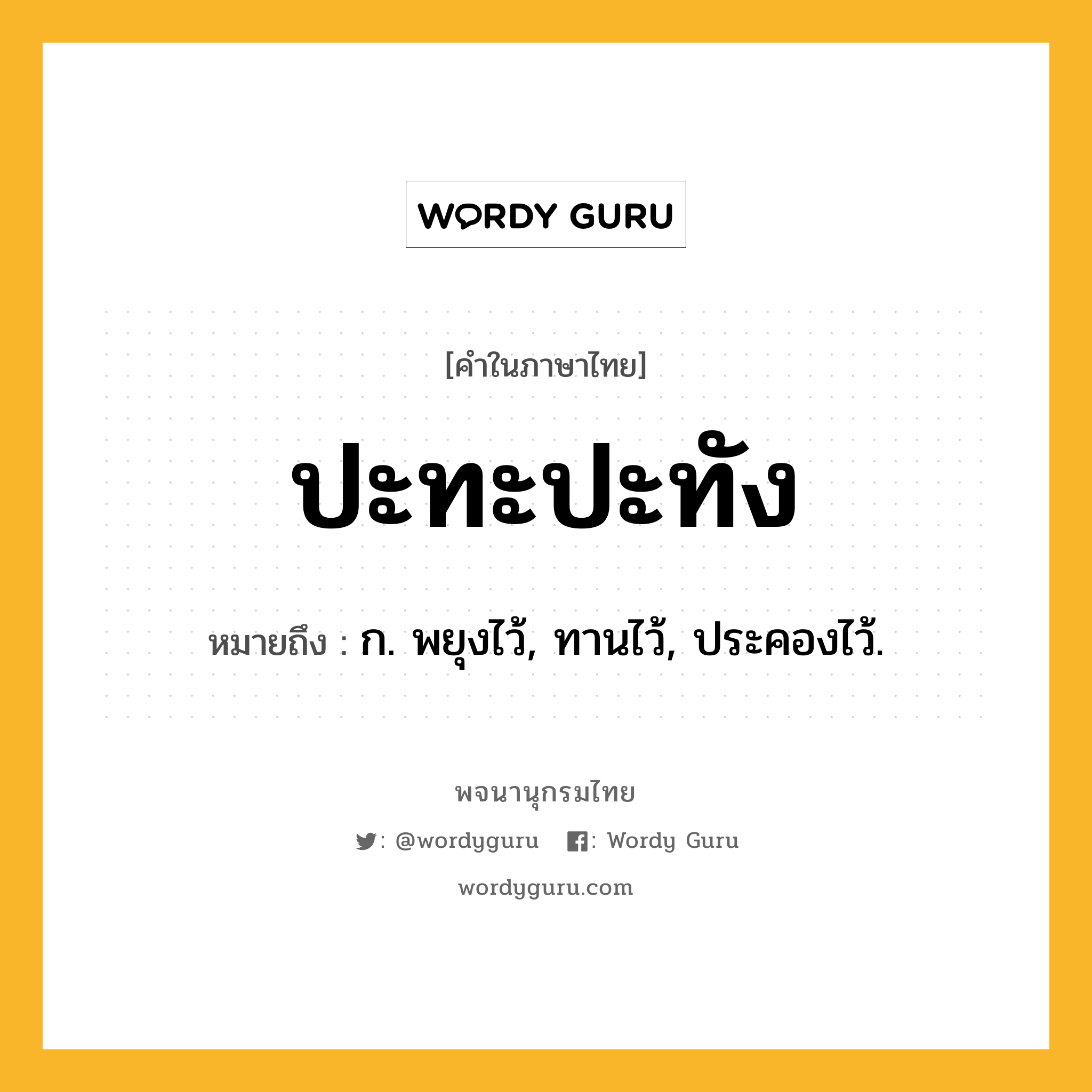 ปะทะปะทัง หมายถึงอะไร?, คำในภาษาไทย ปะทะปะทัง หมายถึง ก. พยุงไว้, ทานไว้, ประคองไว้.