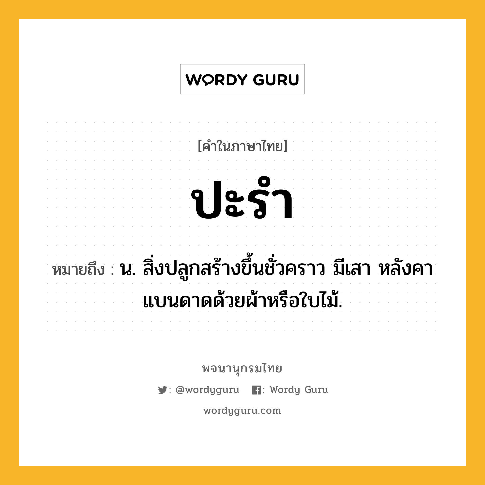 ปะรำ หมายถึงอะไร?, คำในภาษาไทย ปะรำ หมายถึง น. สิ่งปลูกสร้างขึ้นชั่วคราว มีเสา หลังคาแบนดาดด้วยผ้าหรือใบไม้.