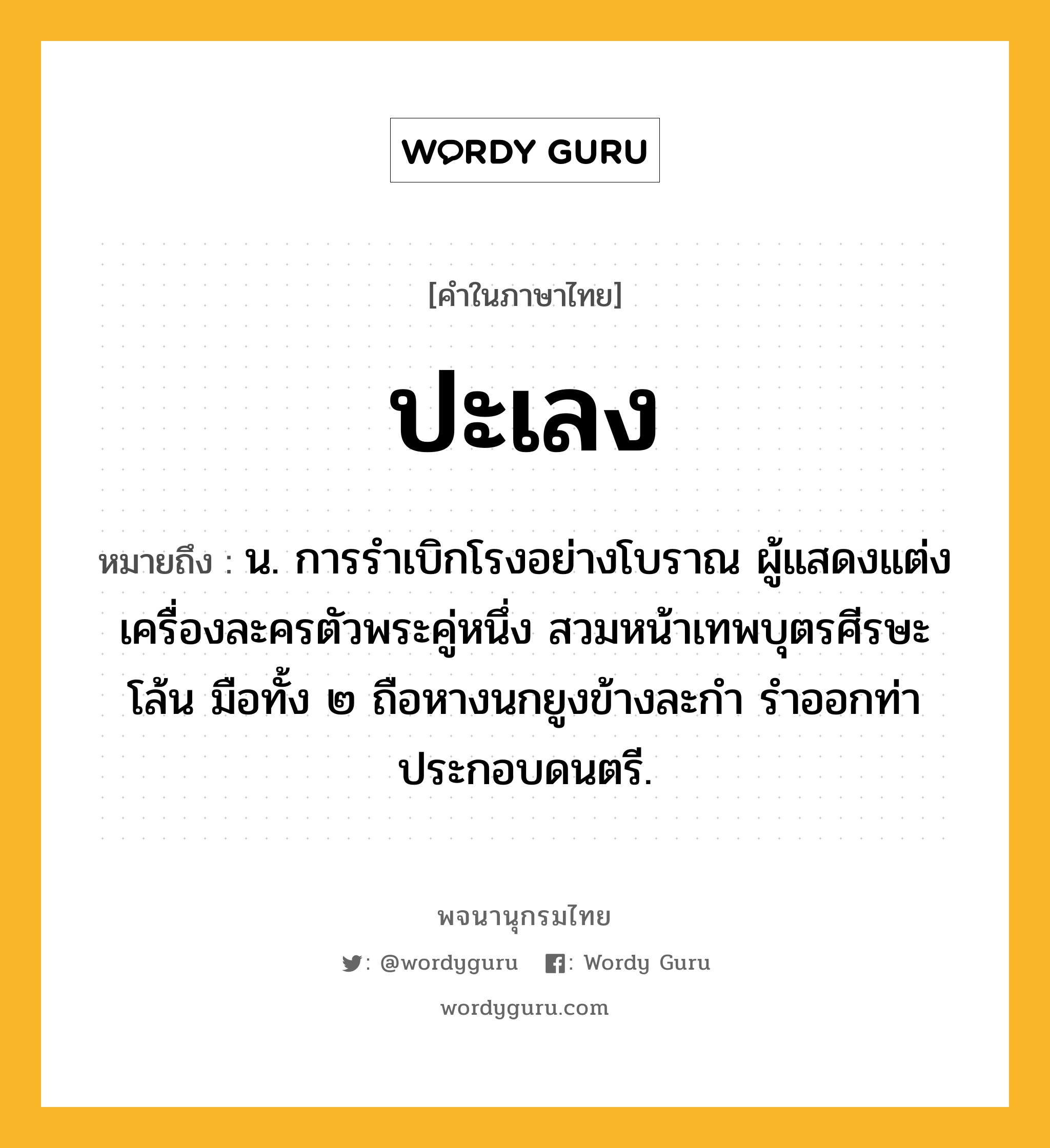 ปะเลง หมายถึงอะไร?, คำในภาษาไทย ปะเลง หมายถึง น. การรำเบิกโรงอย่างโบราณ ผู้แสดงแต่งเครื่องละครตัวพระคู่หนึ่ง สวมหน้าเทพบุตรศีรษะโล้น มือทั้ง ๒ ถือหางนกยูงข้างละกำ รำออกท่าประกอบดนตรี.